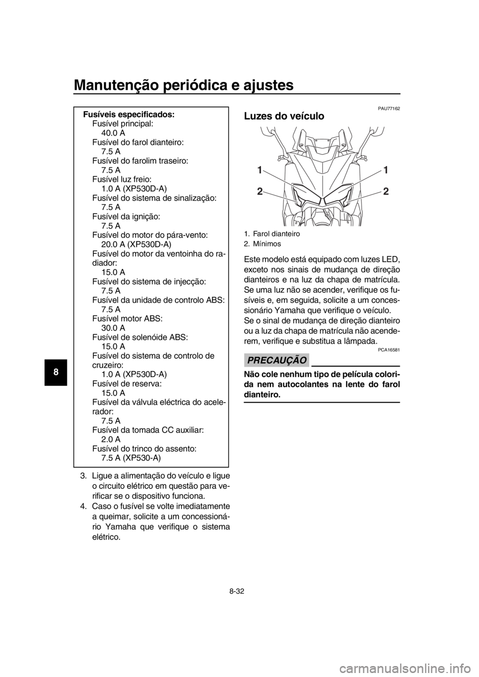 YAMAHA TMAX 2019 Manual de utilização (in Portuguese) Manutenção periódica e ajustes
8-32
1
2
3
4
5
6
7
8
9
10
11
12
13
14
3. Ligue a alimentação do veículo e ligue o circuito elétrico em questão para ve-
rificar se o dispositivo funciona.
4. Cas YAMAHA TMAX 2019 Manual de utilização (in Portuguese) Manutenção periódica e ajustes
8-32
1
2
3
4
5
6
7
8
9
10
11
12
13
14
3. Ligue a alimentação do veículo e ligue o circuito elétrico em questão para ve-
rificar se o dispositivo funciona.
4. Cas