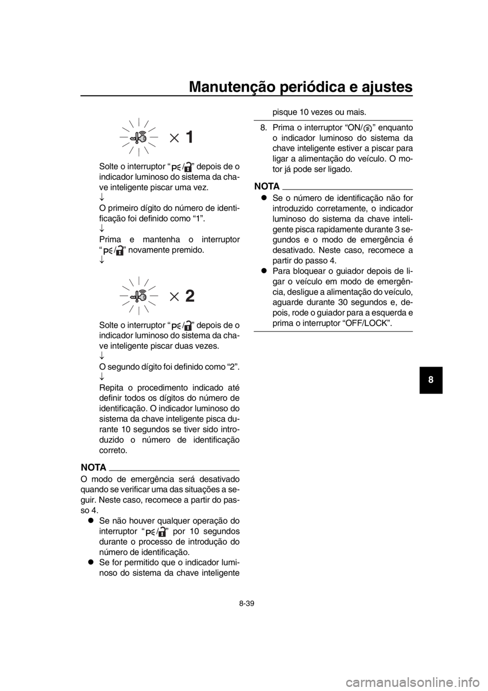 YAMAHA TMAX 2019 Manual de utilização (in Portuguese) Manutenção periódica e ajustes
8-39
1
2
3
4
5
6
7
8
9
10
11
12
13
14
Solte o interruptor “ / ” depois de o
indicador luminoso do sistema da cha-
ve inteligente piscar uma vez.
O primeiro d YAMAHA TMAX 2019 Manual de utilização (in Portuguese) Manutenção periódica e ajustes
8-39
1
2
3
4
5
6
7
8
9
10
11
12
13
14
Solte o interruptor “ / ” depois de o
indicador luminoso do sistema da cha-
ve inteligente piscar uma vez.
O primeiro d