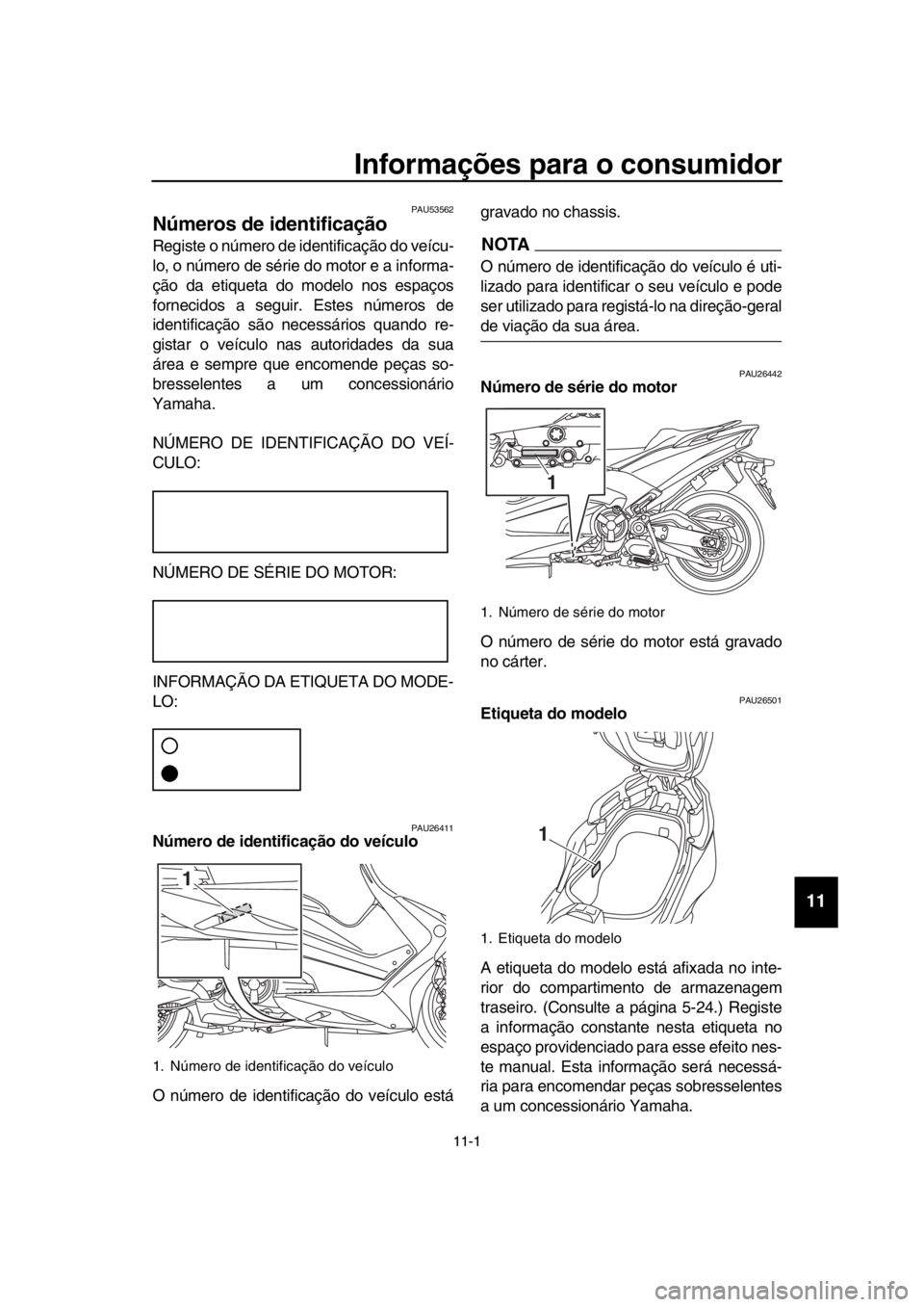 YAMAHA TMAX 2019 Manual de utilização (in Portuguese) 11-1
1
2
3
4
5
6
7
8
9
10
11
12
13
14
Informações para o consumidor
PAU53562
Números de identificação
Registe o número de identificação do veícu-
lo, o número de série do motor e a informa- YAMAHA TMAX 2019 Manual de utilização (in Portuguese) 11-1
1
2
3
4
5
6
7
8
9
10
11
12
13
14
Informações para o consumidor
PAU53562
Números de identificação
Registe o número de identificação do veícu-
lo, o número de série do motor e a informa-