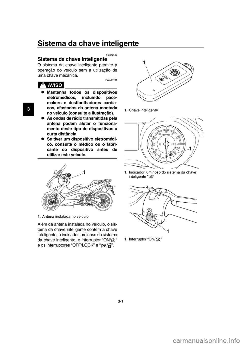 YAMAHA TMAX 2019 Manual de utilização (in Portuguese) 3-1
1
2
3
4
5
6
7
8
9
10
11
12
13
14
Sistema da chav e inteligente
PAU77201
Sistema da chave inteligente
O sistema da chave inteligente permite a
operação do veículo sem a utilização de
uma chav YAMAHA TMAX 2019 Manual de utilização (in Portuguese) 3-1
1
2
3
4
5
6
7
8
9
10
11
12
13
14
Sistema da chav e inteligente
PAU77201
Sistema da chave inteligente
O sistema da chave inteligente permite a
operação do veículo sem a utilização de
uma chav