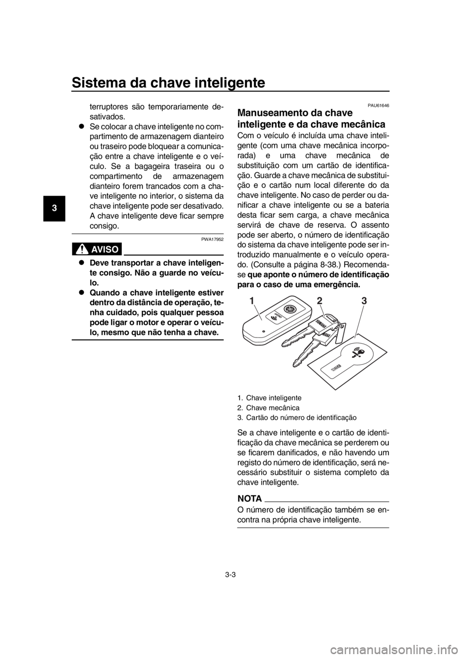 YAMAHA TMAX 2019 Manual de utilização (in Portuguese) Sistema da chave inteligente
3-3
1
2
3
4
5
6
7
8
9
10
11
12
13
14
terruptores são temporariamente de-
sativados.
Se colocar a chave inteligente no com-
partimento de armazenagem dianteiro
ou trase YAMAHA TMAX 2019 Manual de utilização (in Portuguese) Sistema da chave inteligente
3-3
1
2
3
4
5
6
7
8
9
10
11
12
13
14
terruptores são temporariamente de-
sativados.
Se colocar a chave inteligente no com-
partimento de armazenagem dianteiro
ou trase