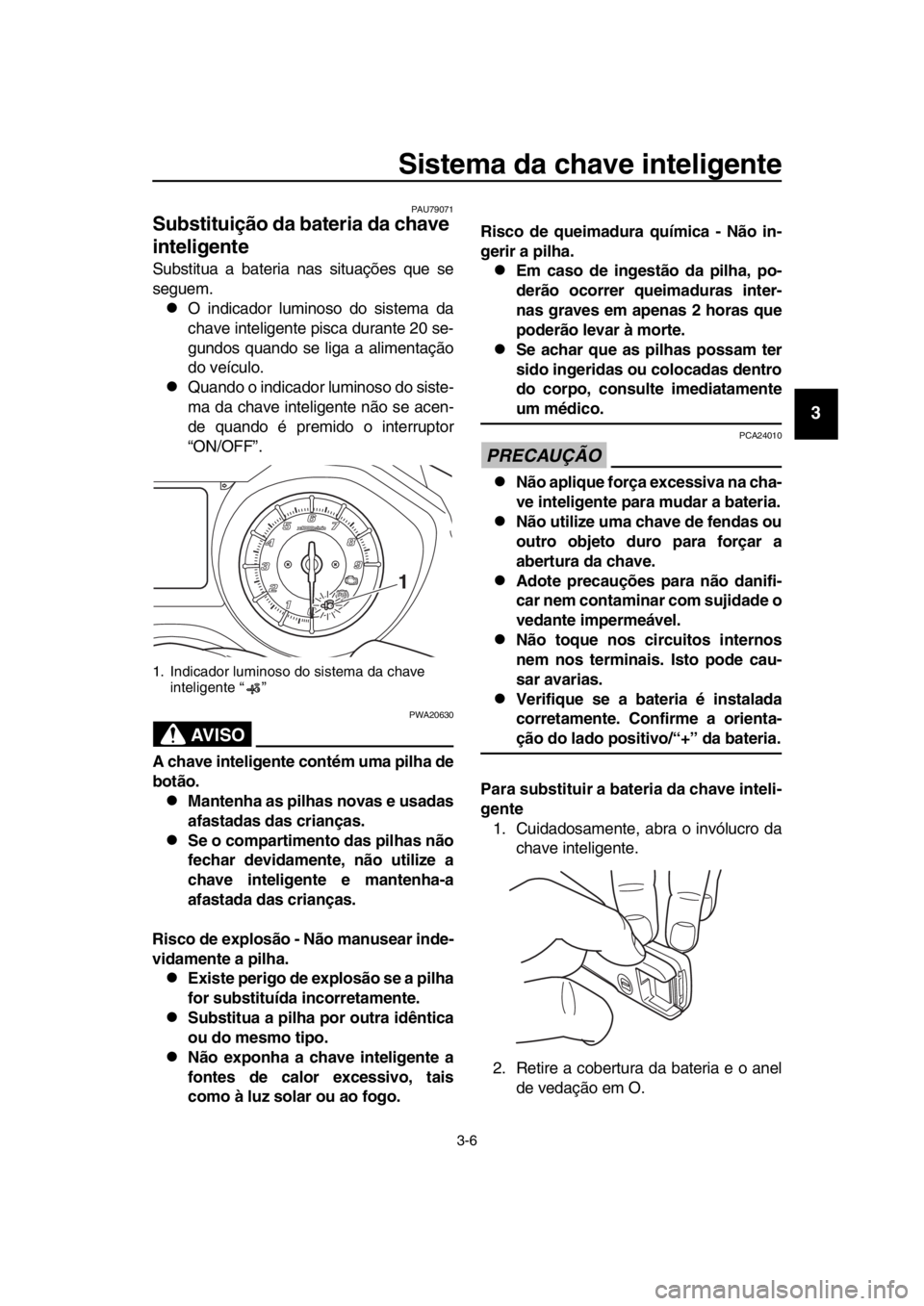 YAMAHA TMAX 2019 Manual de utilização (in Portuguese) Sistema da chave inteligente
3-6
1
2
3
4
5
6
7
8
9
10
11
12
13
14
PAU79071
Substituição da bateria da chave
inteligente
Substitua a bateria nas situações que se
seguem.
O indicador luminoso do YAMAHA TMAX 2019 Manual de utilização (in Portuguese) Sistema da chave inteligente
3-6
1
2
3
4
5
6
7
8
9
10
11
12
13
14
PAU79071
Substituição da bateria da chave
inteligente
Substitua a bateria nas situações que se
seguem.
O indicador luminoso do
