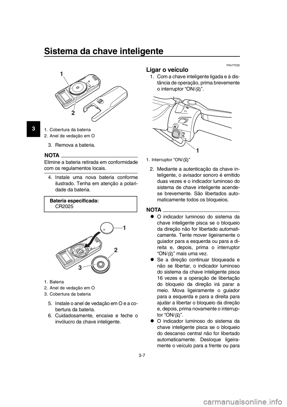 YAMAHA TMAX 2019 Manual de utilização (in Portuguese) Sistema da chave inteligente
3-7
1
2
3
4
5
6
7
8
9
10
11
12
13
14
3. Remova a bateria.
NOTA
Elimine a bateria reti rada em conformidade
com os regulamentos locais.
4. Instale uma nova bateria conforme YAMAHA TMAX 2019 Manual de utilização (in Portuguese) Sistema da chave inteligente
3-7
1
2
3
4
5
6
7
8
9
10
11
12
13
14
3. Remova a bateria.
NOTA
Elimine a bateria reti rada em conformidade
com os regulamentos locais.
4. Instale uma nova bateria conforme