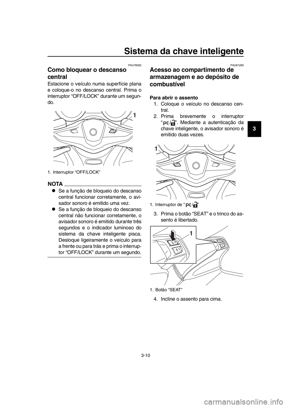 YAMAHA TMAX 2019 Manual de utilização (in Portuguese) Sistema da chave inteligente
3-10
1
2
3
4
5
6
7
8
9
10
11
12
13
14
PAU78052
Como bloquear o descanso
central
Estacione o veículo numa superfície plana
e coloque-o no descanso central. Prima o
inter YAMAHA TMAX 2019 Manual de utilização (in Portuguese) Sistema da chave inteligente
3-10
1
2
3
4
5
6
7
8
9
10
11
12
13
14
PAU78052
Como bloquear o descanso
central
Estacione o veículo numa superfície plana
e coloque-o no descanso central. Prima o
inter