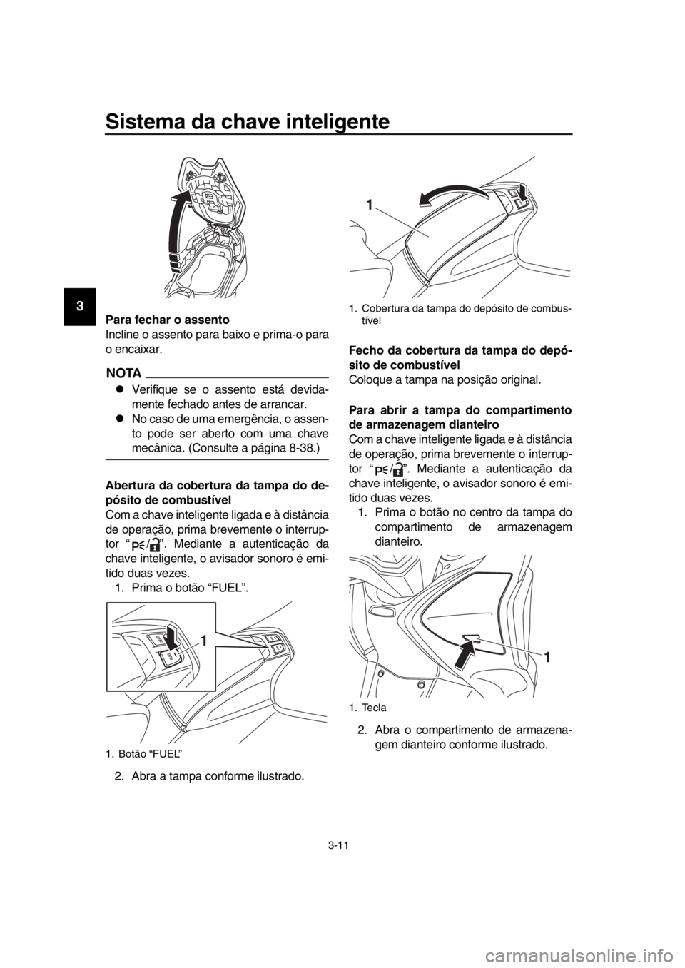 YAMAHA TMAX 2019 Manual de utilização (in Portuguese) Sistema da chave inteligente
3-11
1
2
3
4
5
6
7
8
9
10
11
12
13
14
Para fechar o assento
Incline o assento para baixo e prima-o para
o encaixar.
NOTA
Verifique se o assento está devida-
mente fech YAMAHA TMAX 2019 Manual de utilização (in Portuguese) Sistema da chave inteligente
3-11
1
2
3
4
5
6
7
8
9
10
11
12
13
14
Para fechar o assento
Incline o assento para baixo e prima-o para
o encaixar.
NOTA
Verifique se o assento está devida-
mente fech