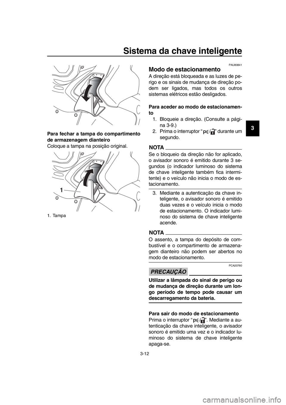 YAMAHA TMAX 2019 Manual de utilização (in Portuguese) Sistema da chave inteligente
3-12
1
2
3
4
5
6
7
8
9
10
11
12
13
14
Para fechar a tamp a do compartimento
de armazenagem dianteiro
Coloque a tampa na posição original.
PAU80841
Modo de estacionamento YAMAHA TMAX 2019 Manual de utilização (in Portuguese) Sistema da chave inteligente
3-12
1
2
3
4
5
6
7
8
9
10
11
12
13
14
Para fechar a tamp a do compartimento
de armazenagem dianteiro
Coloque a tampa na posição original.
PAU80841
Modo de estacionamento