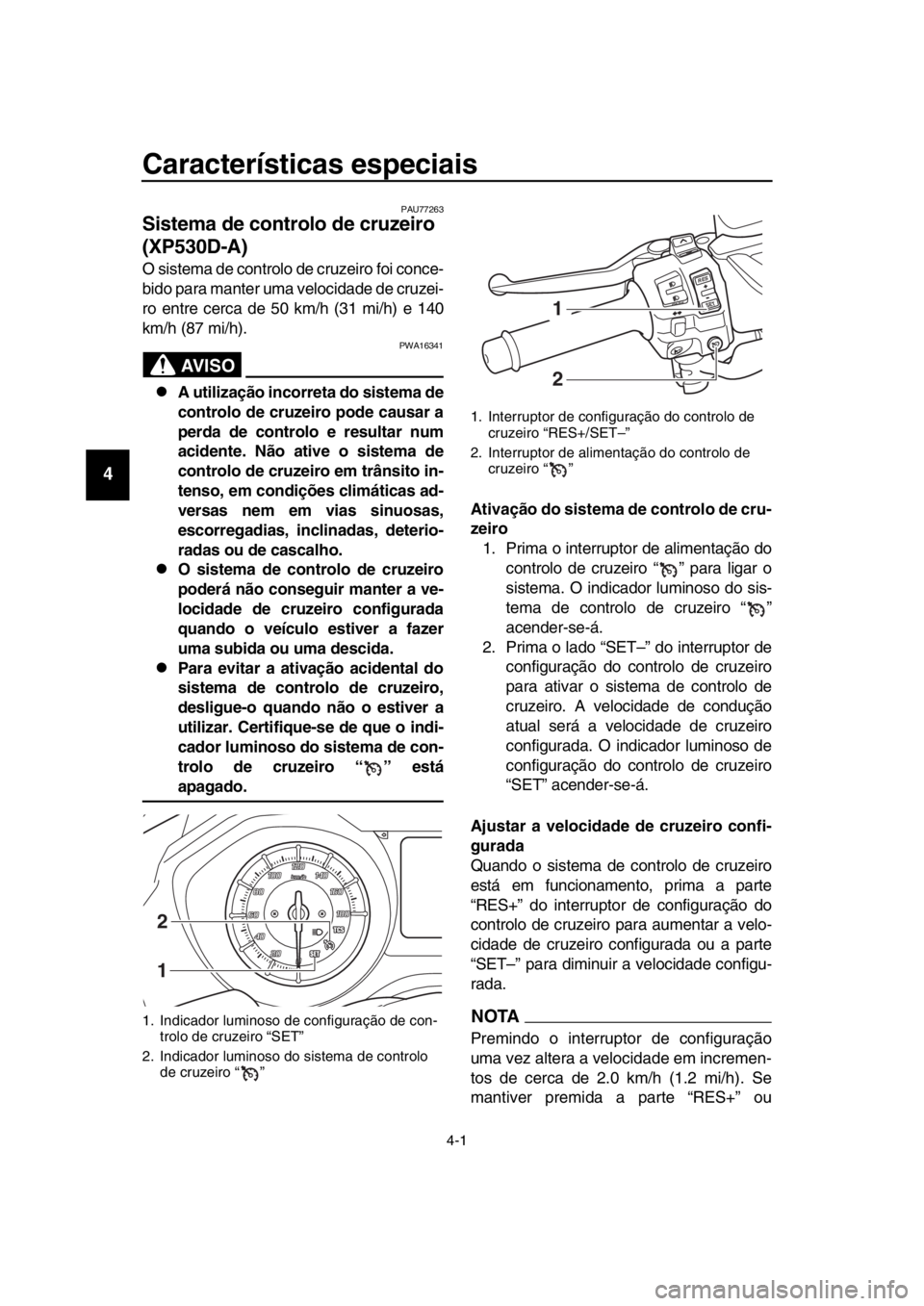 YAMAHA TMAX 2019 Manual de utilização (in Portuguese) 4-1
1
2
3
4
5
6
7
8
9
10
11
12
13
14
Características especiais
PAU77263
Sistema de controlo de cruzeiro
(XP530D-A)
O sistema de controlo de cruzeiro foi conce-
bido para manter uma velocidade de cru YAMAHA TMAX 2019 Manual de utilização (in Portuguese) 4-1
1
2
3
4
5
6
7
8
9
10
11
12
13
14
Características especiais
PAU77263
Sistema de controlo de cruzeiro
(XP530D-A)
O sistema de controlo de cruzeiro foi conce-
bido para manter uma velocidade de cru