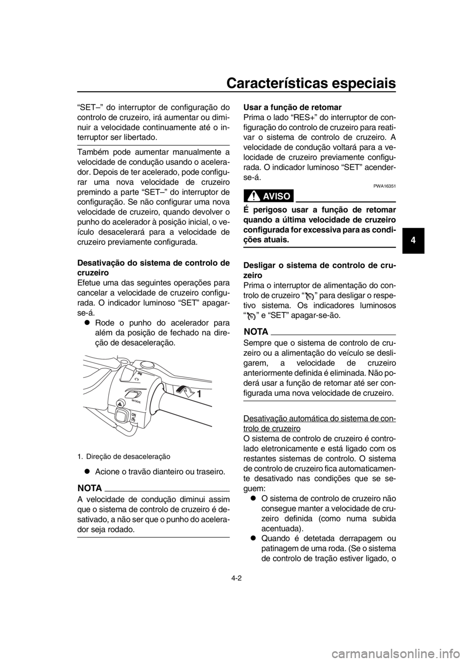 YAMAHA TMAX 2019 Manual de utilização (in Portuguese) Características especiais
4-2
1
2
3
4
5
6
7
8
9
10
11
12
13
14
“SET–” do interruptor de configuração do
controlo de cruzeiro, irá aumentar ou dimi-
nuir a velocidade continuamente até o in- YAMAHA TMAX 2019 Manual de utilização (in Portuguese) Características especiais
4-2
1
2
3
4
5
6
7
8
9
10
11
12
13
14
“SET–” do interruptor de configuração do
controlo de cruzeiro, irá aumentar ou dimi-
nuir a velocidade continuamente até o in-