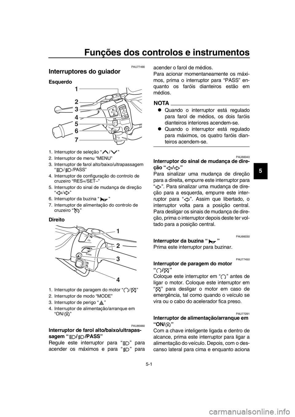 YAMAHA TMAX 2019 Manual de utilização (in Portuguese) 5-1
1
2
3
4
5
6
7
8
9
10
11
12
13
14
Funções dos controlos e instrumentos
PAU77490
Interruptores do guiador
Esquerdo
Direito
PAU85660Interruptor de farol alto/baixo/ultrapas-
sagem “ / /PASS” YAMAHA TMAX 2019 Manual de utilização (in Portuguese) 5-1
1
2
3
4
5
6
7
8
9
10
11
12
13
14
Funções dos controlos e instrumentos
PAU77490
Interruptores do guiador
Esquerdo
Direito
PAU85660Interruptor de farol alto/baixo/ultrapas-
sagem “ / /PASS”