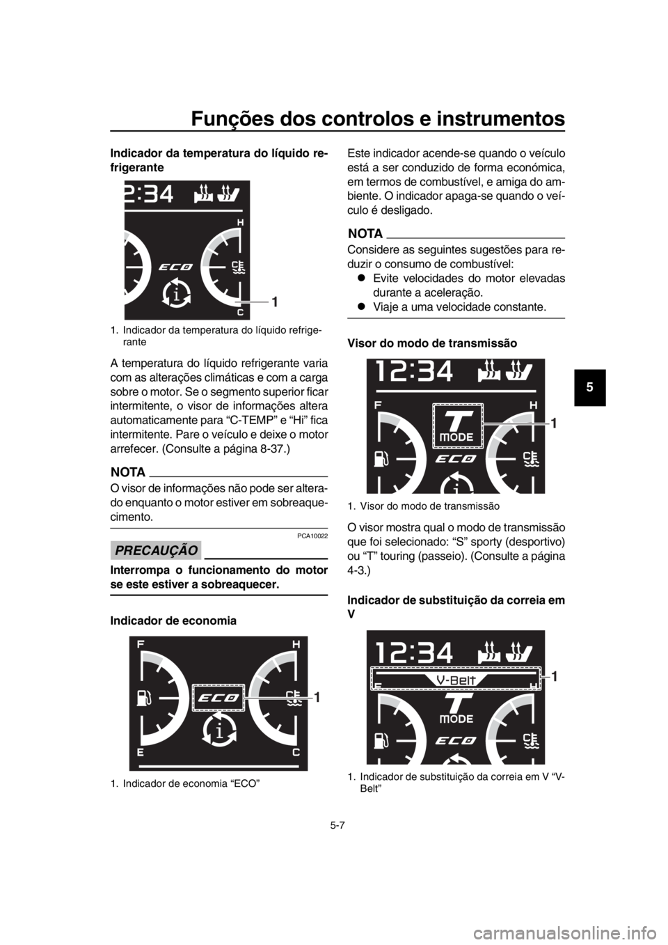 YAMAHA TMAX 2019 Manual de utilização (in Portuguese) Funções dos controlos e instrumentos
5-7
1
2
3
4
5
6
7
8
9
10
11
12
13
14
Indicador da temperatura do líquido re-
frigerante
A temperatura do líquido refrigerante varia
com as alterações clim á YAMAHA TMAX 2019 Manual de utilização (in Portuguese) Funções dos controlos e instrumentos
5-7
1
2
3
4
5
6
7
8
9
10
11
12
13
14
Indicador da temperatura do líquido re-
frigerante
A temperatura do líquido refrigerante varia
com as alterações clim á