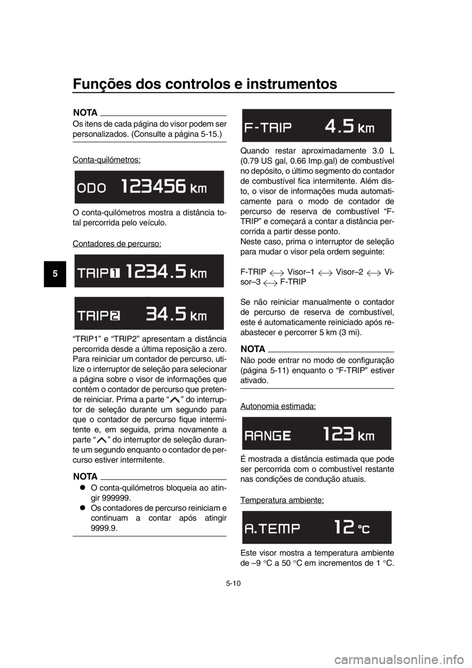 YAMAHA TMAX 2019 Manual de utilização (in Portuguese) Funções dos controlos e instrumentos
5-10
1
2
3
4
5
6
7
8
9
10
11
12
13
14
NOTA
Os itens de cada página do visor podem ser
personalizados. (Consulte a página 5-15.)
Conta-quilómetros:
O conta-qui YAMAHA TMAX 2019 Manual de utilização (in Portuguese) Funções dos controlos e instrumentos
5-10
1
2
3
4
5
6
7
8
9
10
11
12
13
14
NOTA
Os itens de cada página do visor podem ser
personalizados. (Consulte a página 5-15.)
Conta-quilómetros:
O conta-qui