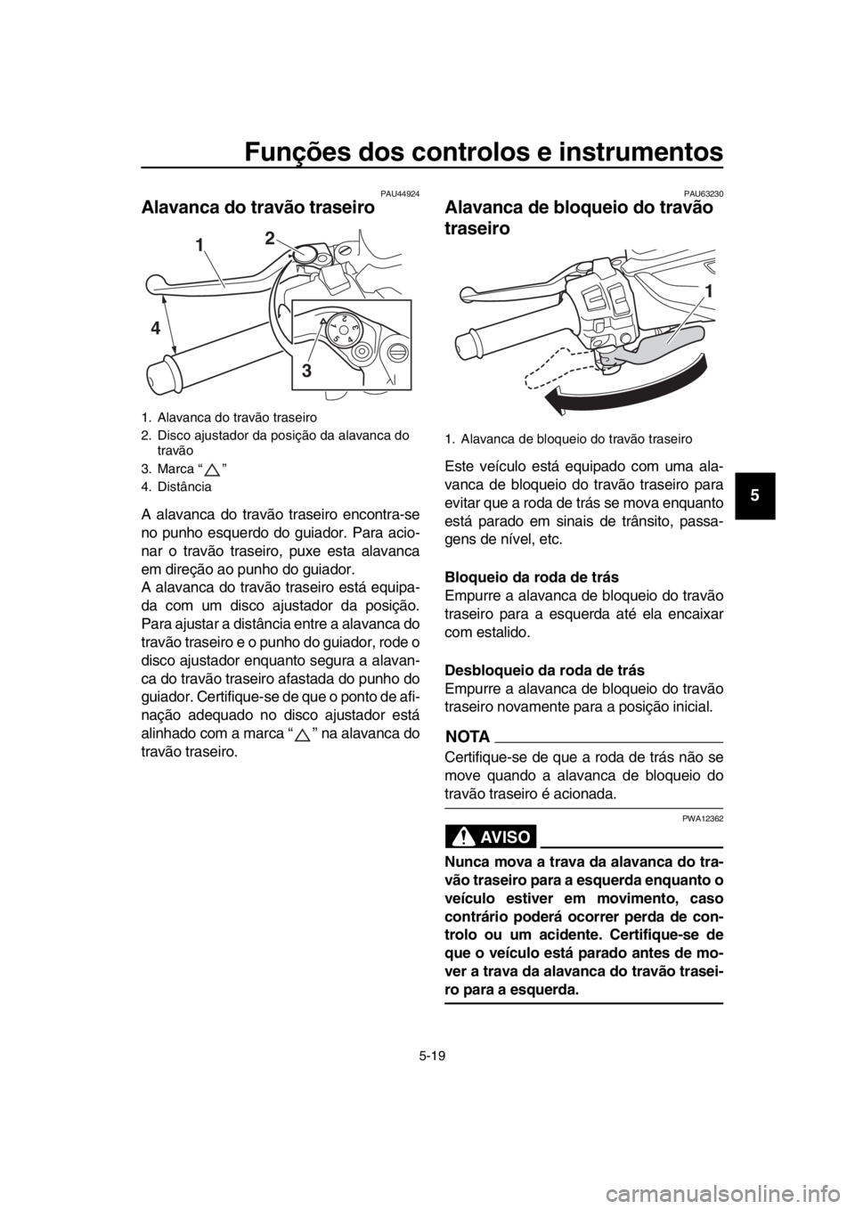 YAMAHA TMAX 2019 Manual de utilização (in Portuguese) Funções dos controlos e instrumentos
5-19
1
2
3
4
5
6
7
8
9
10
11
12
13
14
PAU44924
Alavanca do travão traseiro
A alavanca do travão traseiro encontra-se
no punho esquerdo do guiador. Para acio-
n YAMAHA TMAX 2019 Manual de utilização (in Portuguese) Funções dos controlos e instrumentos
5-19
1
2
3
4
5
6
7
8
9
10
11
12
13
14
PAU44924
Alavanca do travão traseiro
A alavanca do travão traseiro encontra-se
no punho esquerdo do guiador. Para acio-
n