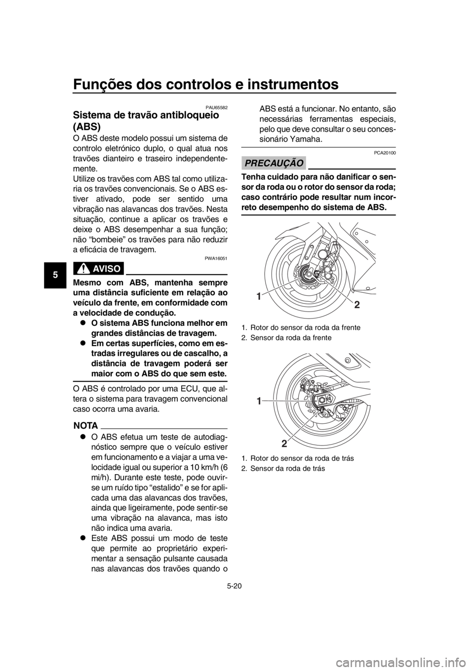 YAMAHA TMAX 2019 Manual de utilização (in Portuguese) Funções dos controlos e instrumentos
5-20
1
2
3
4
5
6
7
8
9
10
11
12
13
14
PAU65582
Sistema de travão antibloqueio
(ABS)
O ABS deste modelo possui um sistema de
controlo eletrónico duplo, o qual YAMAHA TMAX 2019 Manual de utilização (in Portuguese) Funções dos controlos e instrumentos
5-20
1
2
3
4
5
6
7
8
9
10
11
12
13
14
PAU65582
Sistema de travão antibloqueio
(ABS)
O ABS deste modelo possui um sistema de
controlo eletrónico duplo, o qual