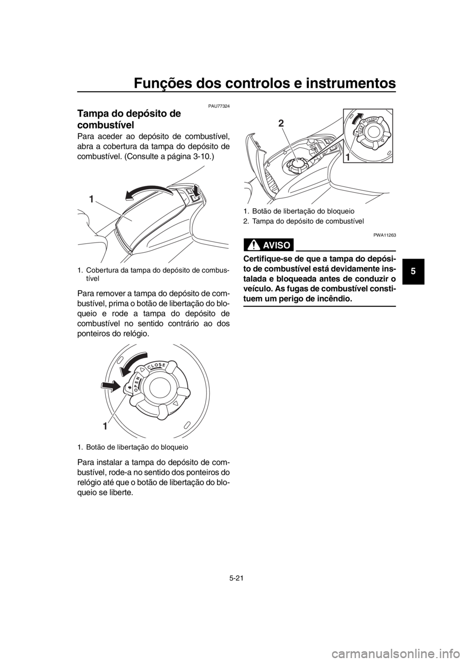 YAMAHA TMAX 2019 Manual de utilização (in Portuguese) Funções dos controlos e instrumentos
5-21
1
2
3
4
5
6
7
8
9
10
11
12
13
14
PAU77324
Tampa do depósito de
combustível
Para aceder ao depósito de combustível,
abra a cobertura da tampa do depósi YAMAHA TMAX 2019 Manual de utilização (in Portuguese) Funções dos controlos e instrumentos
5-21
1
2
3
4
5
6
7
8
9
10
11
12
13
14
PAU77324
Tampa do depósito de
combustível
Para aceder ao depósito de combustível,
abra a cobertura da tampa do depósi
