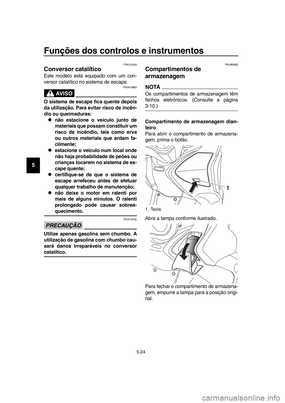 YAMAHA TMAX 2019 Manual de utilização (in Portuguese) Funções dos controlos e instrumentos
5-24
1
2
3
4
5
6
7
8
9
10
11
12
13
14
PAU13434
Conversor catalítico
Este modelo está equipado com um con-
versor catalítico no sistema de escape.
AVISO
PWA108 YAMAHA TMAX 2019 Manual de utilização (in Portuguese) Funções dos controlos e instrumentos
5-24
1
2
3
4
5
6
7
8
9
10
11
12
13
14
PAU13434
Conversor catalítico
Este modelo está equipado com um con-
versor catalítico no sistema de escape.
AVISO
PWA108