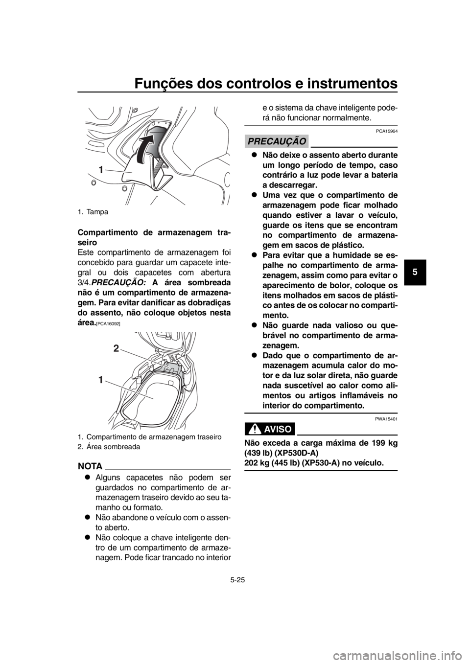 YAMAHA TMAX 2019 Manual de utilização (in Portuguese) Funções dos controlos e instrumentos
5-25
1
2
3
4
5
6
7
8
9
10
11
12
13
14
Compartimento de armazenagem tra-
seiro
Este compartimento de armazenagem foi
concebido para guardar um capacete inte-
gral YAMAHA TMAX 2019 Manual de utilização (in Portuguese) Funções dos controlos e instrumentos
5-25
1
2
3
4
5
6
7
8
9
10
11
12
13
14
Compartimento de armazenagem tra-
seiro
Este compartimento de armazenagem foi
concebido para guardar um capacete inte-
gral