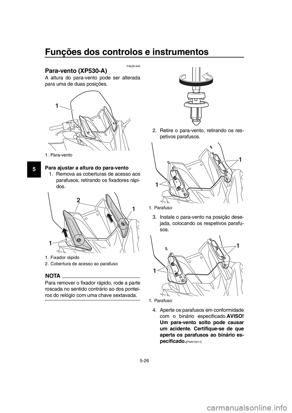 YAMAHA TMAX 2019 Manual de utilização (in Portuguese) Funções dos controlos e instrumentos
5-26
1
2
3
4
5
6
7
8
9
10
11
12
13
14
PAU81440
Para-vento (XP530-A)
A altura do para-vento pode ser alterada
para uma de duas posições.
Para ajustar a altura d YAMAHA TMAX 2019 Manual de utilização (in Portuguese) Funções dos controlos e instrumentos
5-26
1
2
3
4
5
6
7
8
9
10
11
12
13
14
PAU81440
Para-vento (XP530-A)
A altura do para-vento pode ser alterada
para uma de duas posições.
Para ajustar a altura d