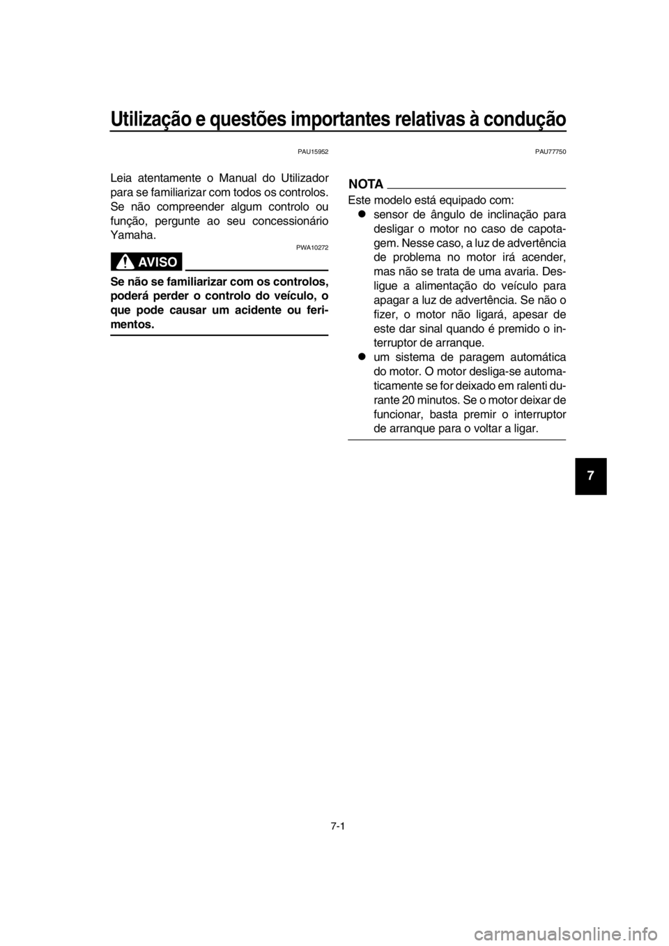YAMAHA TMAX 2019 Manual de utilização (in Portuguese) 7-1
1
2
3
4
5
6
7
8
9
10
11
12
13
14
Utilização e questões importantes relativas à condução
PAU15952
Leia atentamente o Manual do Utilizador
para se familiarizar com todos os controlos.
Se não YAMAHA TMAX 2019 Manual de utilização (in Portuguese) 7-1
1
2
3
4
5
6
7
8
9
10
11
12
13
14
Utilização e questões importantes relativas à condução
PAU15952
Leia atentamente o Manual do Utilizador
para se familiarizar com todos os controlos.
Se não
