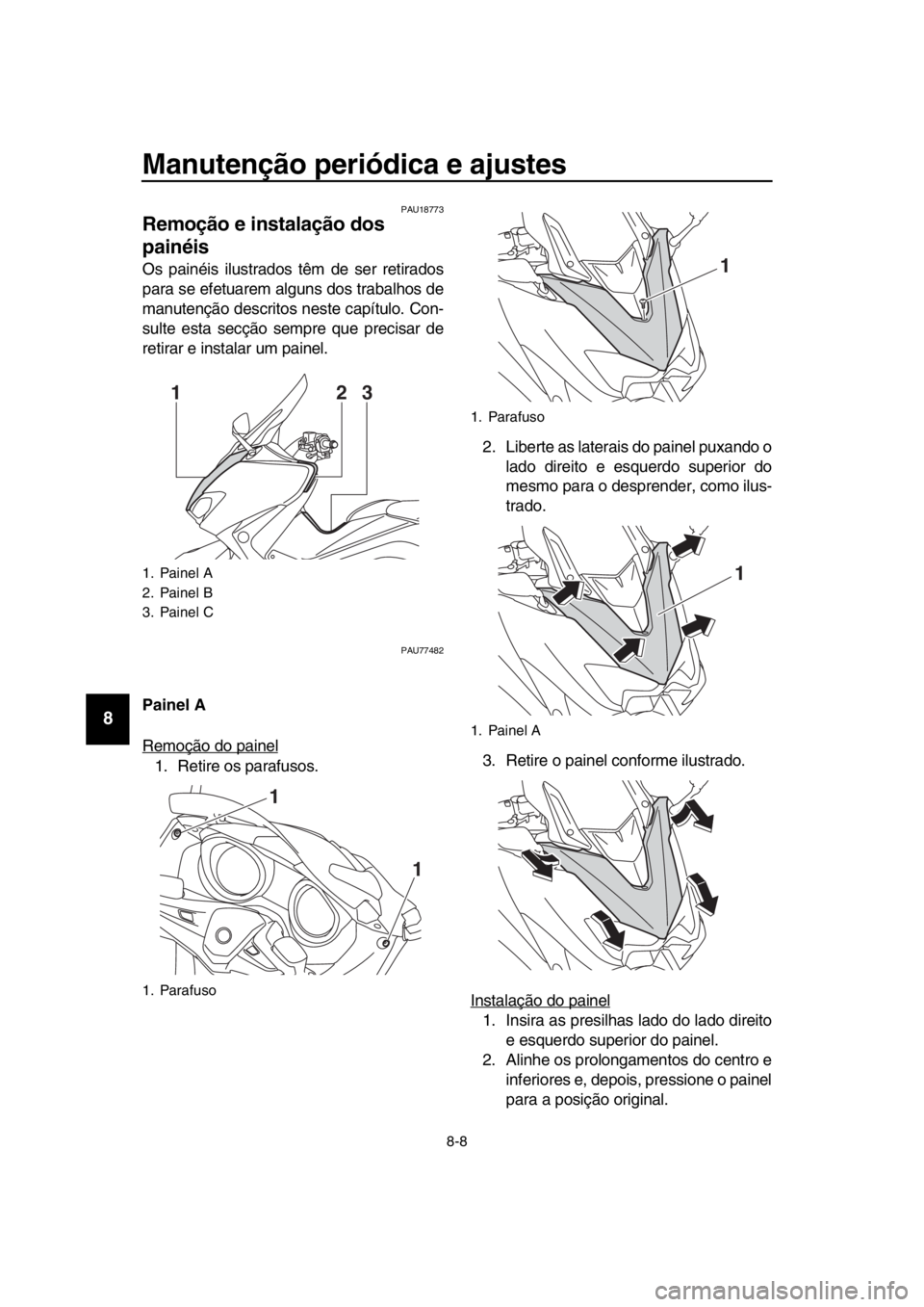 YAMAHA TMAX 2019 Manual de utilização (in Portuguese) Manutenção periódica e ajustes
8-8
1
2
3
4
5
6
7
8
9
10
11
12
13
14
PAU18773
Remoção e instalação dos
painéis
Os painéis ilustrados têm de ser retirados
para se efetuarem alguns dos trabalh YAMAHA TMAX 2019 Manual de utilização (in Portuguese) Manutenção periódica e ajustes
8-8
1
2
3
4
5
6
7
8
9
10
11
12
13
14
PAU18773
Remoção e instalação dos
painéis
Os painéis ilustrados têm de ser retirados
para se efetuarem alguns dos trabalh
