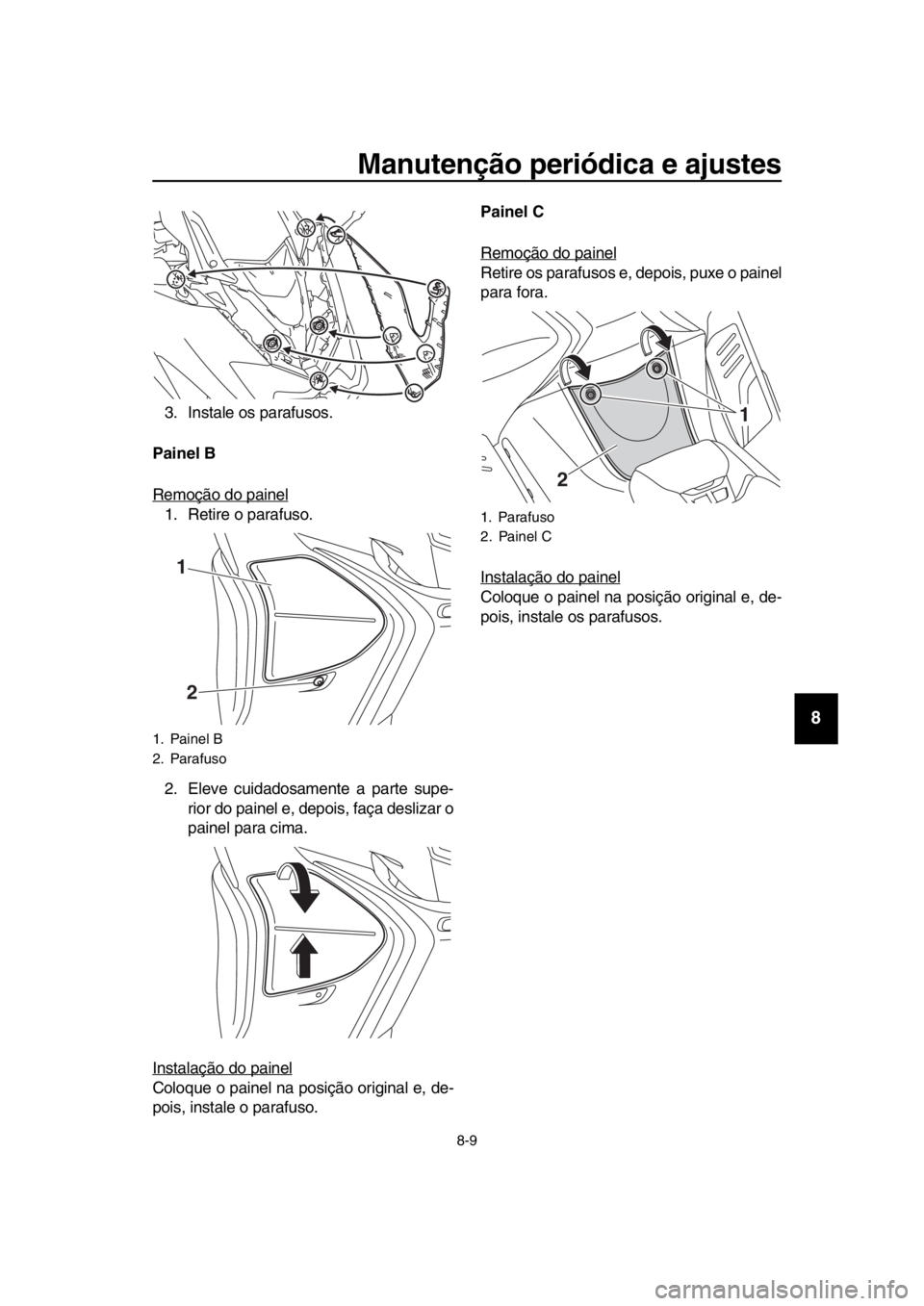 YAMAHA TMAX 2019 Manual de utilização (in Portuguese) Manutenção periódica e ajustes
8-9
1
2
3
4
5
6
7
8
9
10
11
12
13
14
3. Instale os parafusos.
Painel B
Remoção do painel
1. Retire o parafuso.
2. Eleve cuidadosamente a parte supe- rior do painel YAMAHA TMAX 2019 Manual de utilização (in Portuguese) Manutenção periódica e ajustes
8-9
1
2
3
4
5
6
7
8
9
10
11
12
13
14
3. Instale os parafusos.
Painel B
Remoção do painel
1. Retire o parafuso.
2. Eleve cuidadosamente a parte supe- rior do painel