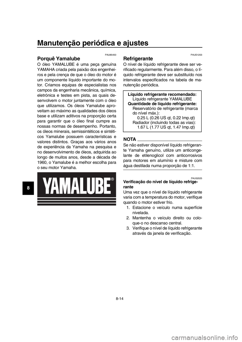 YAMAHA TMAX 2019 Manual de utilização (in Portuguese) Manutenção periódica e ajustes
8-14
1
2
3
4
5
6
7
8
9
10
11
12
13
14
PAU85450
Porquê Yamalube
O óleo YAMALUBE é uma peça genuína
YAMAHA criada pel a paixão dos engenhei-
ros e pela crença de YAMAHA TMAX 2019 Manual de utilização (in Portuguese) Manutenção periódica e ajustes
8-14
1
2
3
4
5
6
7
8
9
10
11
12
13
14
PAU85450
Porquê Yamalube
O óleo YAMALUBE é uma peça genuína
YAMAHA criada pel a paixão dos engenhei-
ros e pela crença de