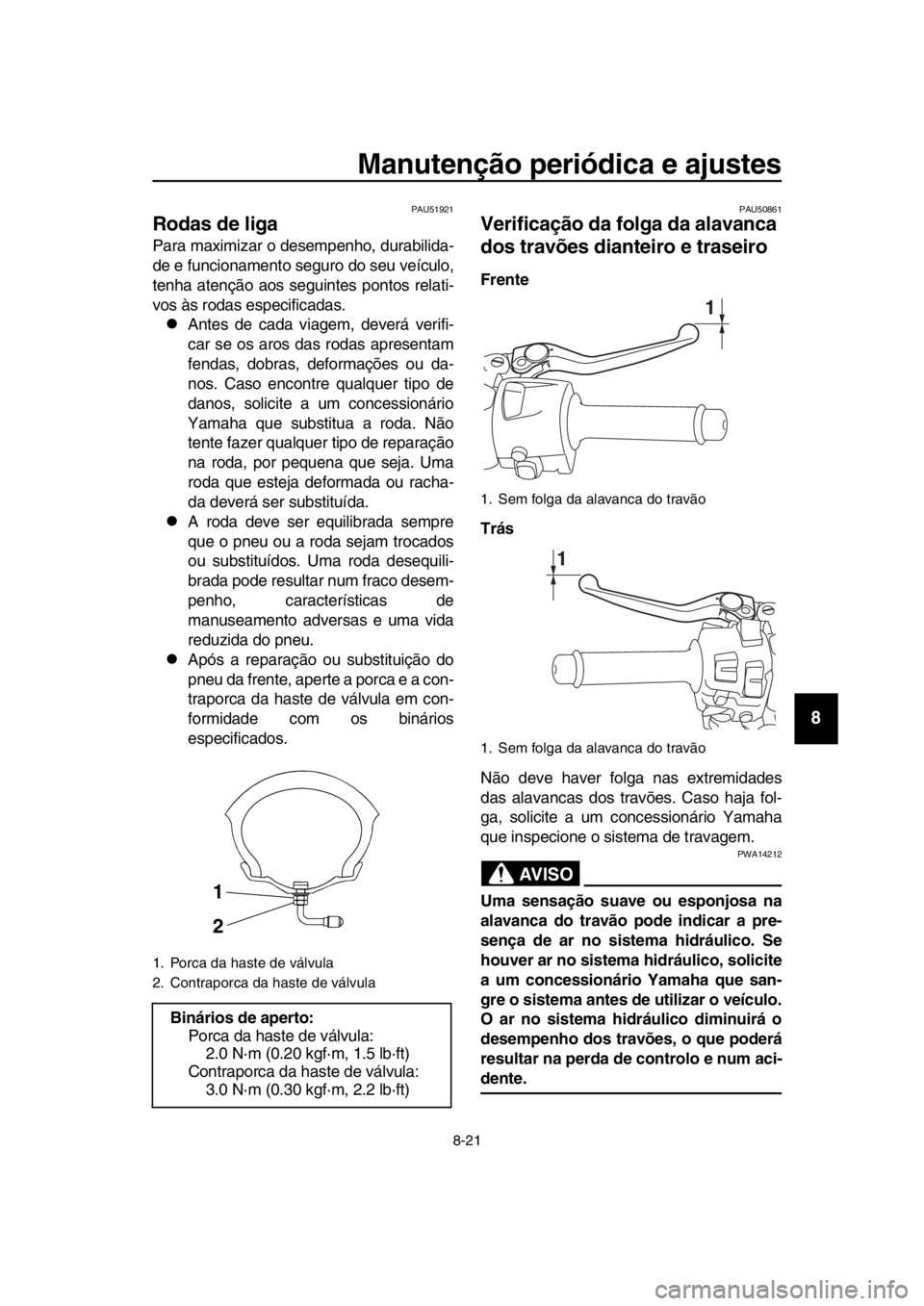 YAMAHA TMAX 2019 Manual de utilização (in Portuguese) Manutenção periódica e ajustes
8-21
1
2
3
4
5
6
7
8
9
10
11
12
13
14
PAU51921
Rodas de liga
Para maximizar o desempenho, durabilida-
de e funcionamento seguro do seu veículo,
tenha atenção aos s YAMAHA TMAX 2019 Manual de utilização (in Portuguese) Manutenção periódica e ajustes
8-21
1
2
3
4
5
6
7
8
9
10
11
12
13
14
PAU51921
Rodas de liga
Para maximizar o desempenho, durabilida-
de e funcionamento seguro do seu veículo,
tenha atenção aos s