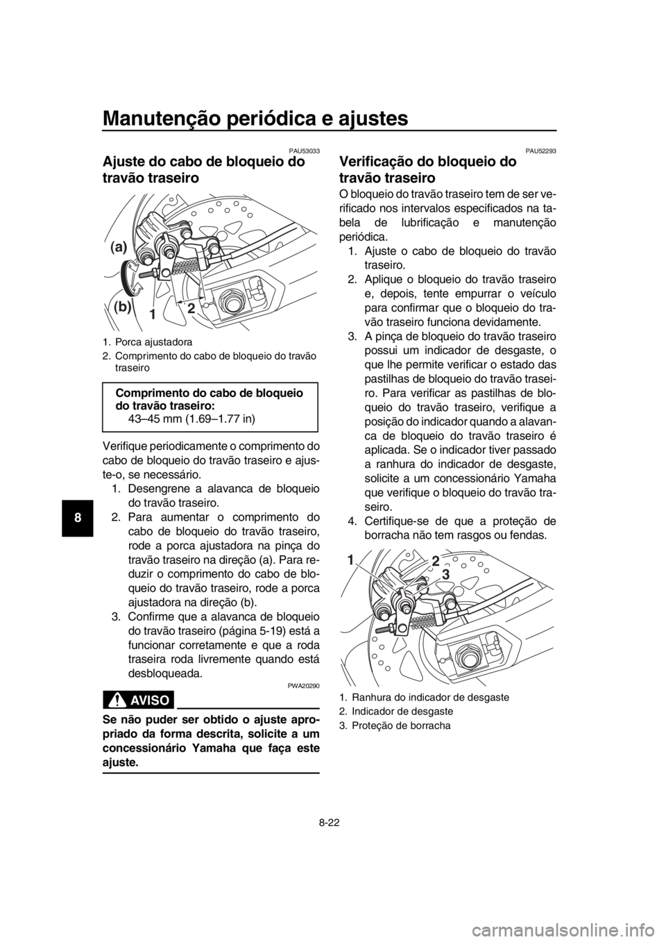 YAMAHA TMAX 2019 Manual de utilização (in Portuguese) Manutenção periódica e ajustes
8-22
1
2
3
4
5
6
7
8
9
10
11
12
13
14
PAU53033
Ajuste do cabo de bloqueio do
travão traseiro
Verifique periodicamente o comprimento do
cabo de bloqueio do travão t YAMAHA TMAX 2019 Manual de utilização (in Portuguese) Manutenção periódica e ajustes
8-22
1
2
3
4
5
6
7
8
9
10
11
12
13
14
PAU53033
Ajuste do cabo de bloqueio do
travão traseiro
Verifique periodicamente o comprimento do
cabo de bloqueio do travão t