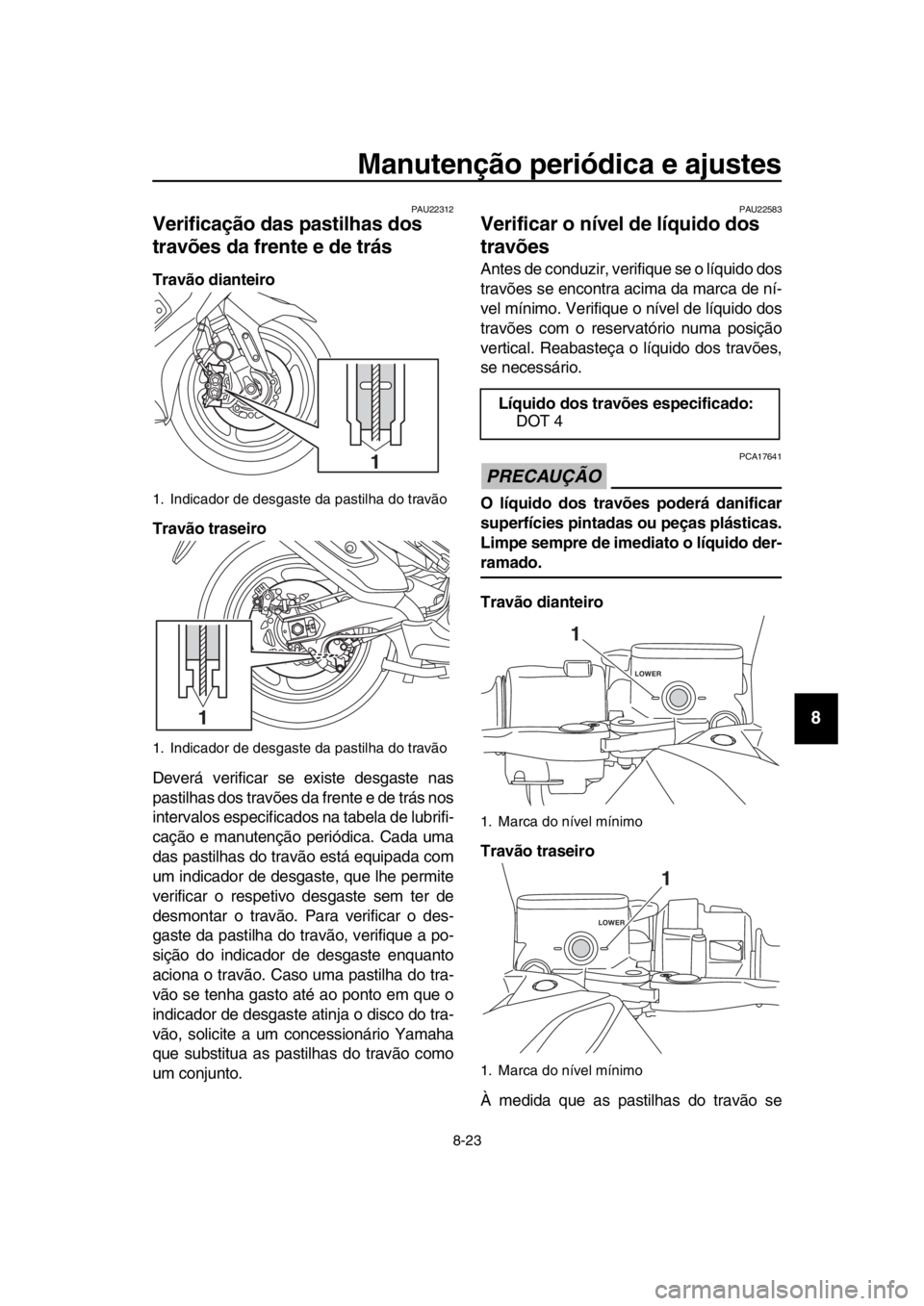 YAMAHA TMAX 2019 Manual de utilização (in Portuguese) Manutenção periódica e ajustes
8-23
1
2
3
4
5
6
7
8
9
10
11
12
13
14
PAU22312
Verificação das pastilhas dos
travões da frente e de trás
Travão dianteiro
Travão traseiro
Deverá verificar se YAMAHA TMAX 2019 Manual de utilização (in Portuguese) Manutenção periódica e ajustes
8-23
1
2
3
4
5
6
7
8
9
10
11
12
13
14
PAU22312
Verificação das pastilhas dos
travões da frente e de trás
Travão dianteiro
Travão traseiro
Deverá verificar se