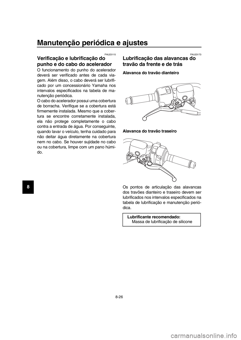 YAMAHA TMAX 2019 Manual de utilização (in Portuguese) Manutenção periódica e ajustes
8-26
1
2
3
4
5
6
7
8
9
10
11
12
13
14
PAU23115
Verificação e lubrificação do
punho e do cabo do acelerador
O funcionamento do punho do acelerador
deverá ser ver YAMAHA TMAX 2019 Manual de utilização (in Portuguese) Manutenção periódica e ajustes
8-26
1
2
3
4
5
6
7
8
9
10
11
12
13
14
PAU23115
Verificação e lubrificação do
punho e do cabo do acelerador
O funcionamento do punho do acelerador
deverá ser ver