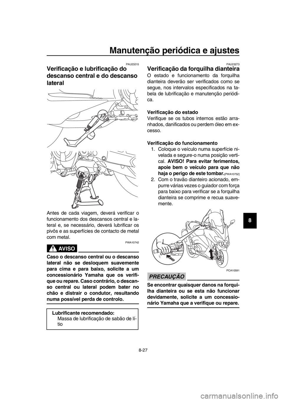 YAMAHA TMAX 2019 Manual de utilização (in Portuguese) Manutenção periódica e ajustes
8-27
1
2
3
4
5
6
7
8
9
10
11
12
13
14
PAU23215
Verificação e lubrificação do
descanso central e do descanso
lateral
Antes de cada viagem, deverá verificar o
fu YAMAHA TMAX 2019 Manual de utilização (in Portuguese) Manutenção periódica e ajustes
8-27
1
2
3
4
5
6
7
8
9
10
11
12
13
14
PAU23215
Verificação e lubrificação do
descanso central e do descanso
lateral
Antes de cada viagem, deverá verificar o
fu