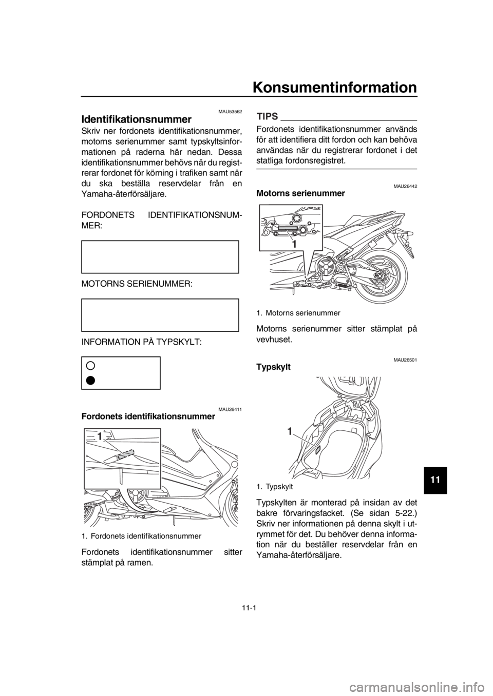 YAMAHA TMAX 2019 Bruksanvisningar (in Swedish) 11-1
1
2
3
4
5
6
7
8
9
10
11
12
13
14
Konsumentinformation
MAU53562
Identifikationsnummer
Skriv ner fordonets identifikationsnummer,
motorns serienummer samt typskyltsinfor-
mationen på raderna här YAMAHA TMAX 2019 Bruksanvisningar (in Swedish) 11-1
1
2
3
4
5
6
7
8
9
10
11
12
13
14
Konsumentinformation
MAU53562
Identifikationsnummer
Skriv ner fordonets identifikationsnummer,
motorns serienummer samt typskyltsinfor-
mationen på raderna här