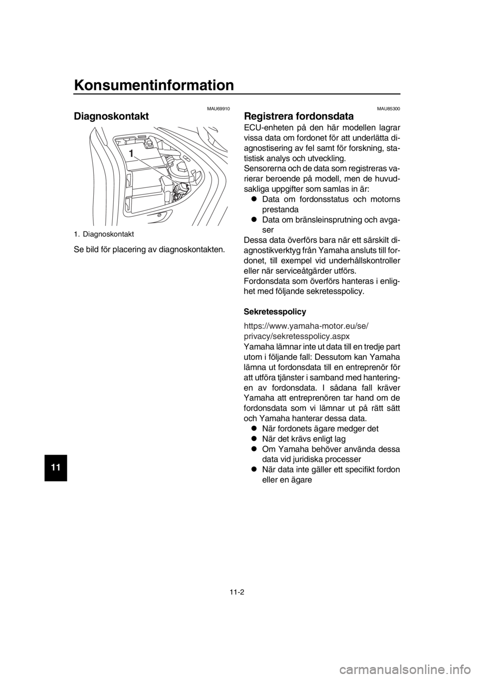 YAMAHA TMAX 2019 Bruksanvisningar (in Swedish) Konsumentinformation
11-2
1
2
3
4
5
6
7
8
9
10
11
12
13
14
MAU69910
Diagnoskontakt
Se bild för placering av diagnoskontakten.
MAU85300
Registrera fordonsdata
ECU-enheten på den hä YAMAHA TMAX 2019 Bruksanvisningar (in Swedish) Konsumentinformation
11-2
1
2
3
4
5
6
7
8
9
10
11
12
13
14
MAU69910
Diagnoskontakt
Se bild för placering av diagnoskontakten.
MAU85300
Registrera fordonsdata
ECU-enheten på den hä