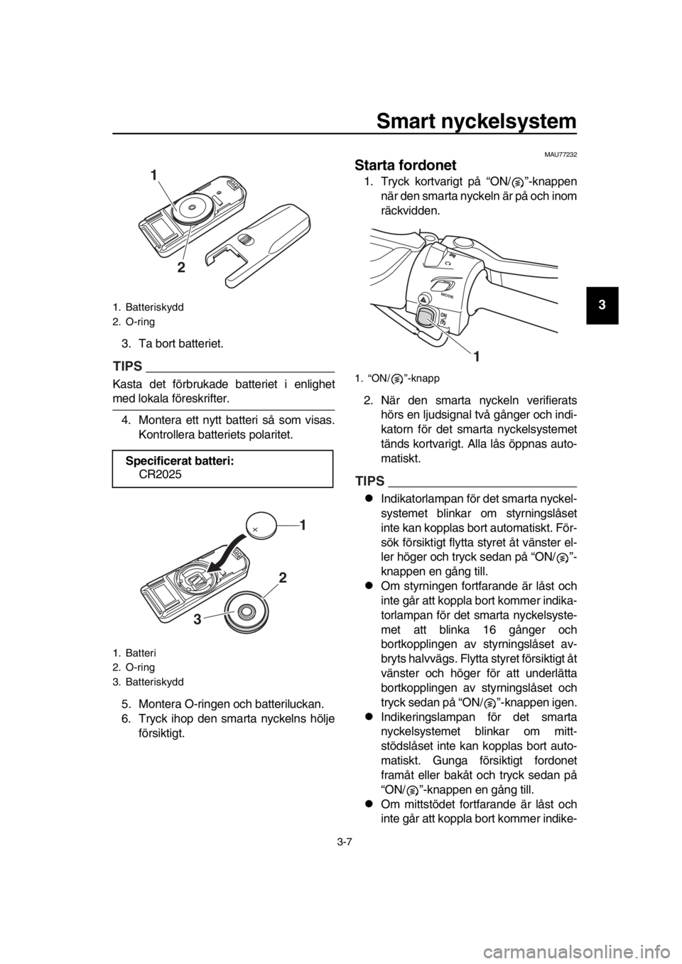YAMAHA TMAX 2019 Bruksanvisningar (in Swedish) Smart nyckelsystem
3-7
1
2
3
4
5
6
7
8
9
10
11
12
13
14
3. Ta bort batteriet.
TIPS
Kasta det förbrukade batteriet i enlighet
med lokala föreskrifter. 4. Montera ett nytt batteri så som visas. Kontr YAMAHA TMAX 2019 Bruksanvisningar (in Swedish) Smart nyckelsystem
3-7
1
2
3
4
5
6
7
8
9
10
11
12
13
14
3. Ta bort batteriet.
TIPS
Kasta det förbrukade batteriet i enlighet
med lokala föreskrifter. 4. Montera ett nytt batteri så som visas. Kontr