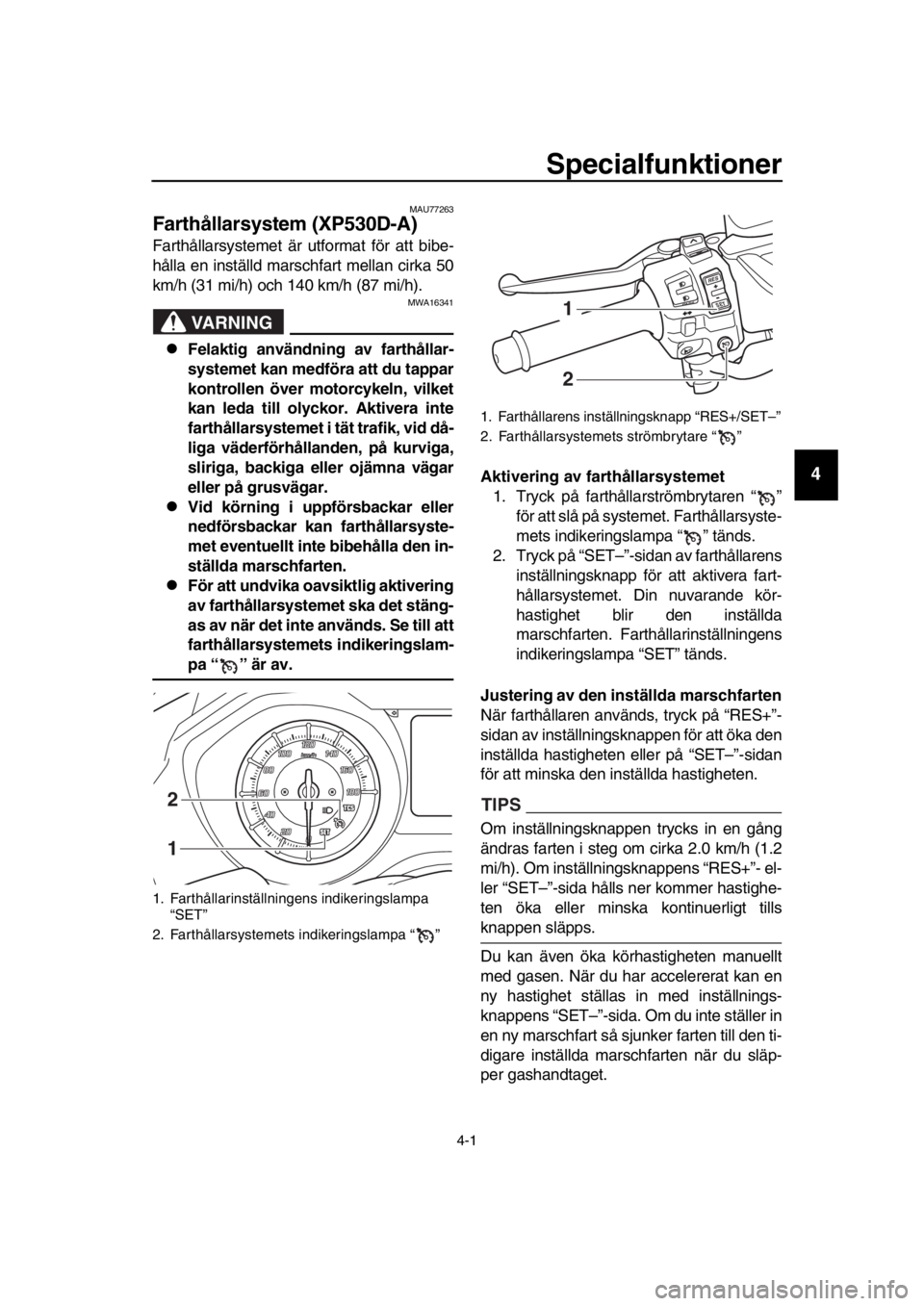 YAMAHA TMAX 2019 Bruksanvisningar (in Swedish) 4-1
1
2
3
4
5
6
7
8
9
10
11
12
13
14
Specialfunktioner
MAU77263
Farthållarsystem (XP530D-A)
Farthållarsystemet är utformat för att bibe-
hålla en inställd marschfart mellan cirka 50
km/h (31 mi/ YAMAHA TMAX 2019 Bruksanvisningar (in Swedish) 4-1
1
2
3
4
5
6
7
8
9
10
11
12
13
14
Specialfunktioner
MAU77263
Farthållarsystem (XP530D-A)
Farthållarsystemet är utformat för att bibe-
hålla en inställd marschfart mellan cirka 50
km/h (31 mi/
