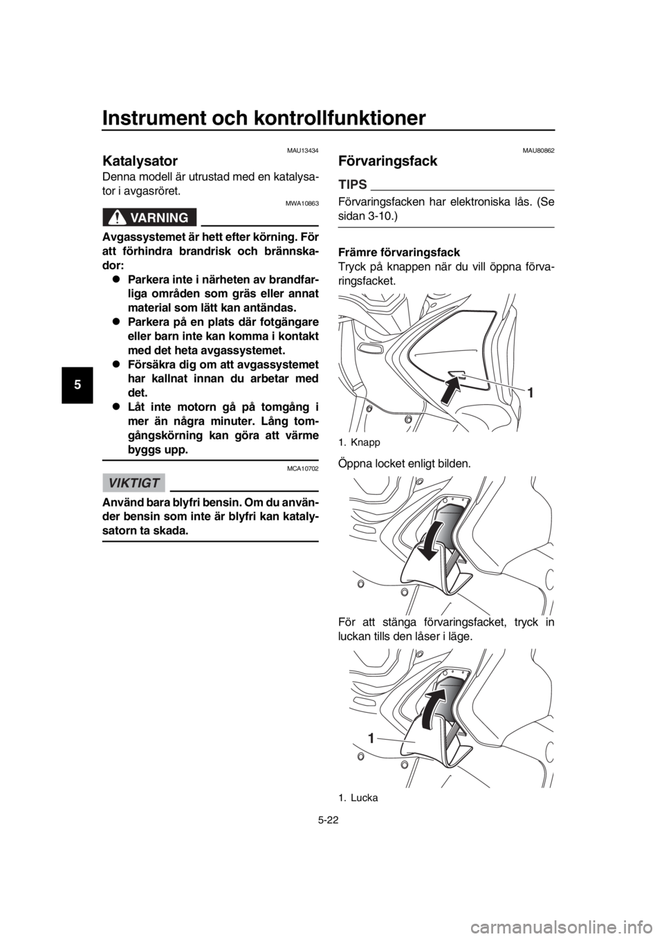 YAMAHA TMAX 2019 Bruksanvisningar (in Swedish) Instrument och kontrollfunktioner
5-22
1
2
3
4
5
6
7
8
9
10
11
12
13
14
MAU13434
Katalysator
Denna modell är utrustad med en katalysa-
tor i avgasröret.
VARNING
MWA10863
Avgassystemet är hett efter YAMAHA TMAX 2019 Bruksanvisningar (in Swedish) Instrument och kontrollfunktioner
5-22
1
2
3
4
5
6
7
8
9
10
11
12
13
14
MAU13434
Katalysator
Denna modell är utrustad med en katalysa-
tor i avgasröret.
VARNING
MWA10863
Avgassystemet är hett efter