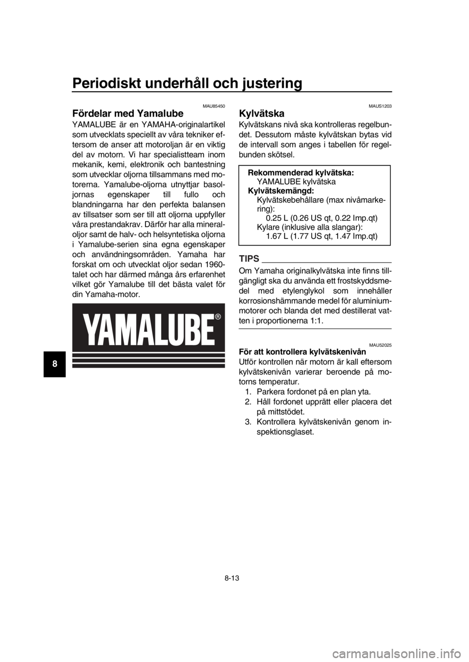 YAMAHA TMAX 2019 Bruksanvisningar (in Swedish) Periodiskt underhåll och justering
8-13
1
2
3
4
5
6
7
8
9
10
11
12
13
14
MAU85450
Fördelar med Yamalube
YAMALUBE är en YA MAHA-originalartikel
som utvecklats speciellt av våra tekniker ef-
tersom YAMAHA TMAX 2019 Bruksanvisningar (in Swedish) Periodiskt underhåll och justering
8-13
1
2
3
4
5
6
7
8
9
10
11
12
13
14
MAU85450
Fördelar med Yamalube
YAMALUBE är en YA MAHA-originalartikel
som utvecklats speciellt av våra tekniker ef-
tersom