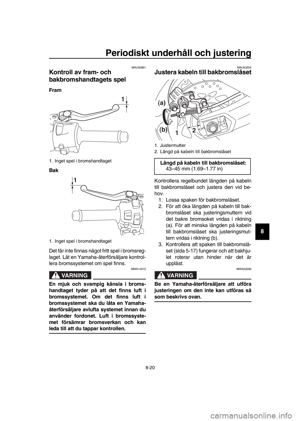 YAMAHA TMAX 2019 Bruksanvisningar (in Swedish) Periodiskt underhåll och justering
8-20
1
2
3
4
5
6
7
8
9
10
11
12
13
14
MAU50861
Kontroll av fram- och
bakbromshandtagets spel
Fram
Bak
Det får inte finnas något fritt spel i bromsreg-
laget. Lå YAMAHA TMAX 2019 Bruksanvisningar (in Swedish) Periodiskt underhåll och justering
8-20
1
2
3
4
5
6
7
8
9
10
11
12
13
14
MAU50861
Kontroll av fram- och
bakbromshandtagets spel
Fram
Bak
Det får inte finnas något fritt spel i bromsreg-
laget. Lå