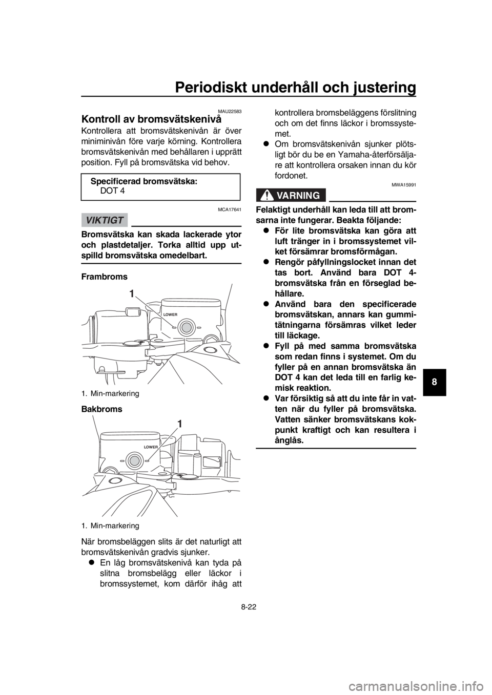 YAMAHA TMAX 2019 Bruksanvisningar (in Swedish) Periodiskt underhåll och justering
8-22
1
2
3
4
5
6
7
8
9
10
11
12
13
14
MAU22583
Kontroll av bromsvätskenivå
Kontrollera att bromsvätskenivån är över
miniminivån före varje körning. Kontrol YAMAHA TMAX 2019 Bruksanvisningar (in Swedish) Periodiskt underhåll och justering
8-22
1
2
3
4
5
6
7
8
9
10
11
12
13
14
MAU22583
Kontroll av bromsvätskenivå
Kontrollera att bromsvätskenivån är över
miniminivån före varje körning. Kontrol