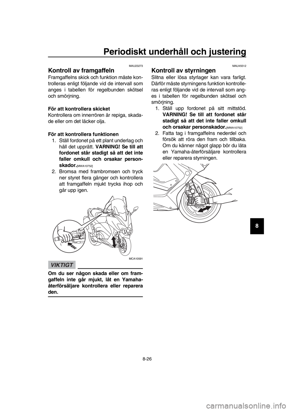 YAMAHA TMAX 2019 Bruksanvisningar (in Swedish) Periodiskt underhåll och justering
8-26
1
2
3
4
5
6
7
8
9
10
11
12
13
14
MAU23273
Kontroll av framgaffeln
Framgaffelns skick och funktion måste kon-
trolleras enligt följande vid de intervall som
a YAMAHA TMAX 2019 Bruksanvisningar (in Swedish) Periodiskt underhåll och justering
8-26
1
2
3
4
5
6
7
8
9
10
11
12
13
14
MAU23273
Kontroll av framgaffeln
Framgaffelns skick och funktion måste kon-
trolleras enligt följande vid de intervall som
a