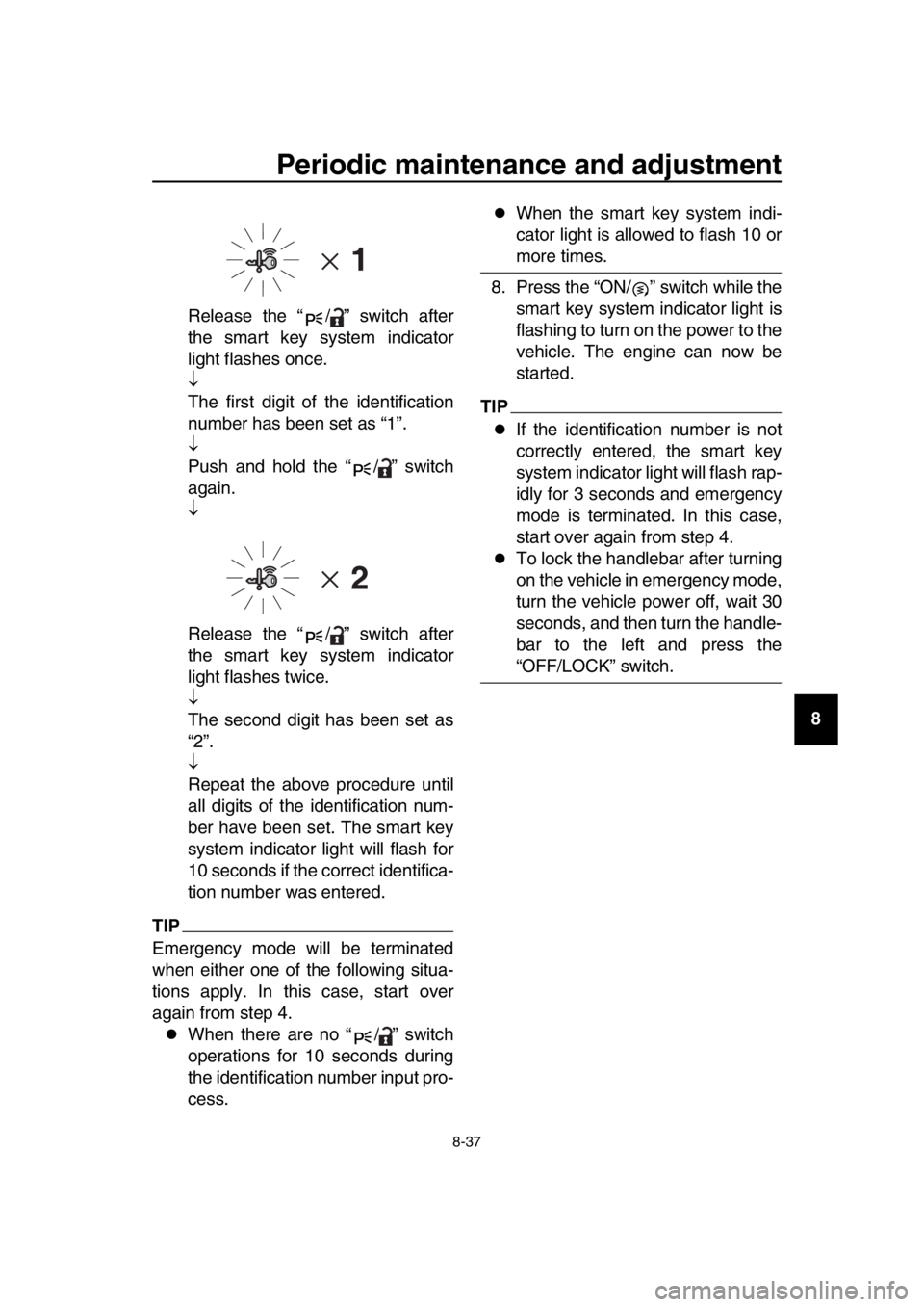 YAMAHA TMAX 2018  Owners Manual Periodic maintenance and adjustment
8-37
1
2
3
4
5
6
7
8
9
10
11
12
13
14
Release the “ / ” switch after
the smart key system indicator
light flashes once.

The first digit of the identificatio