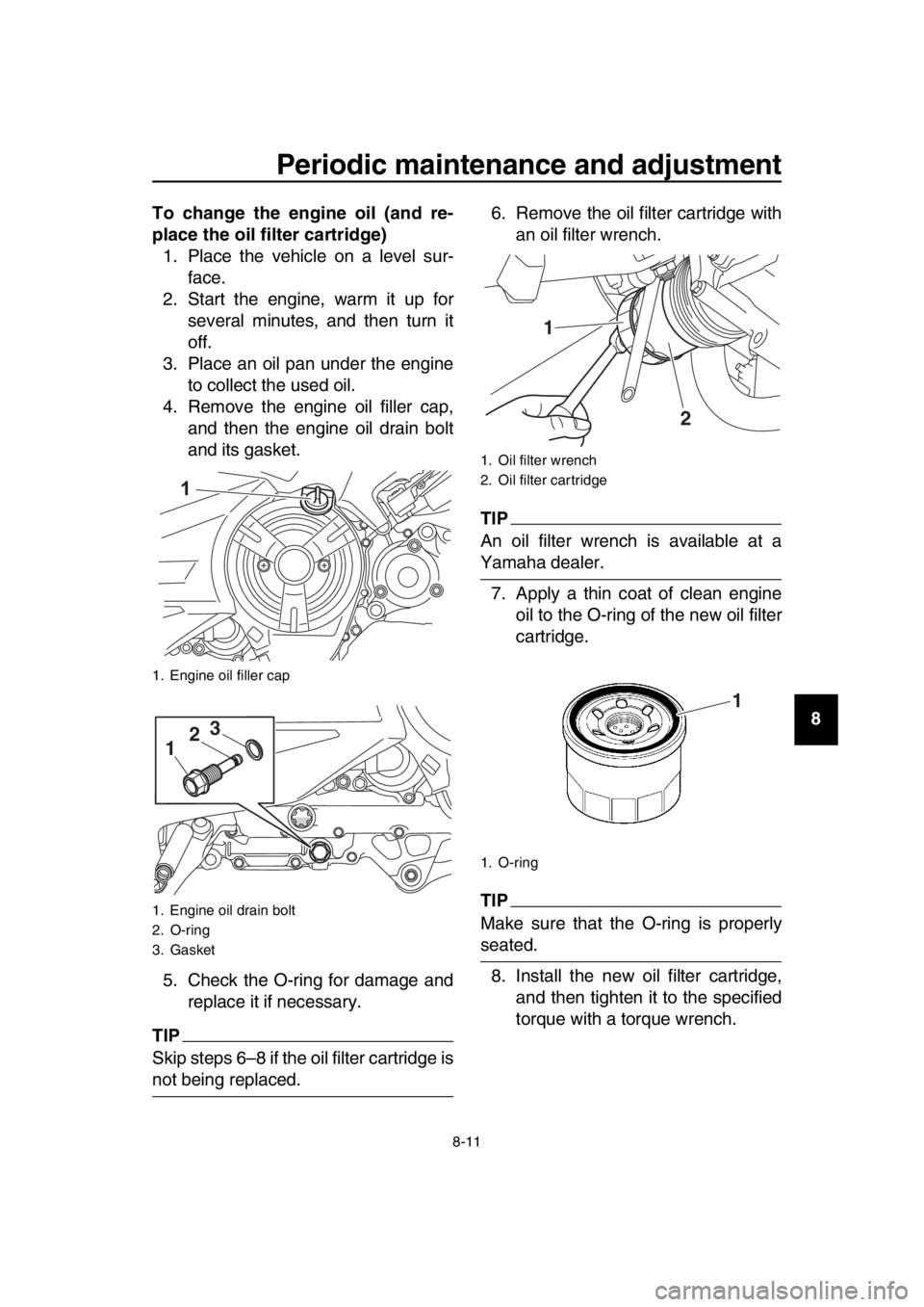 YAMAHA TMAX 2018  Owners Manual Periodic maintenance and adjustment
8-11
1
2
3
4
5
6
7
8
9
10
11
12
13
14
To change the engine oil (and re-
place the oil filter cartridge)
1. Place the vehicle on a level sur- face.
2. Start the engi