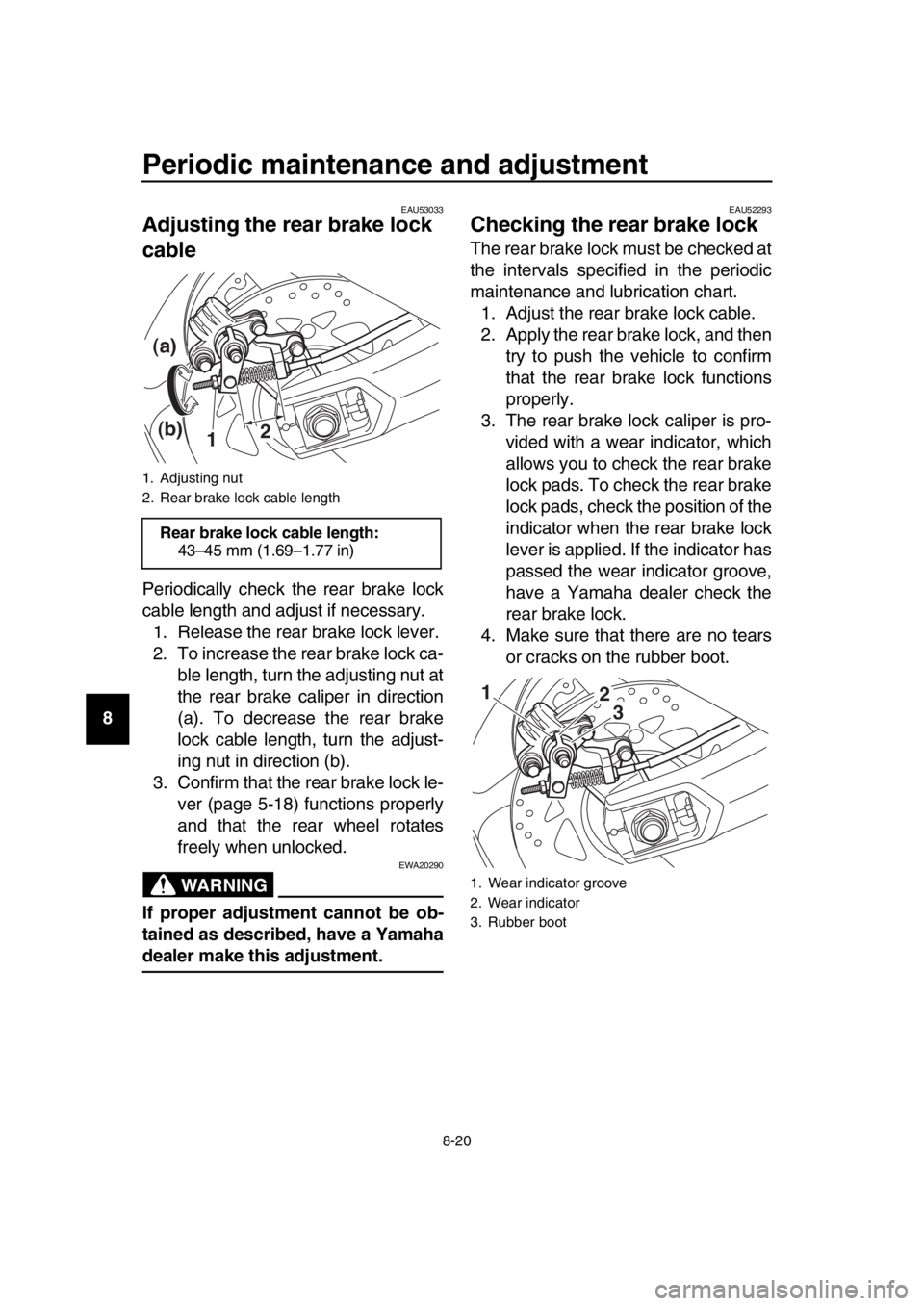 YAMAHA TMAX 2018  Owners Manual Periodic maintenance and adjustment
8-20
1
2
3
4
5
6
7
8
9
10
11
12
13
14
EAU53033
Adjusting the rear brake lock 
cable
Periodically check the rear brake lock
cable length and adjust if necessary. 1. 