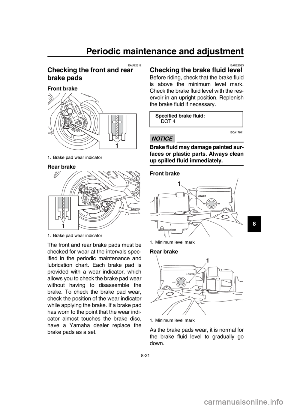 YAMAHA TMAX 2018  Owners Manual Periodic maintenance and adjustment
8-21
1
2
3
4
5
6
7
8
9
10
11
12
13
14
EAU22312
Checking the fr ont and rear 
brake pads
Front brake
Rear brake
The front and rear brake pads must be
checked for wea