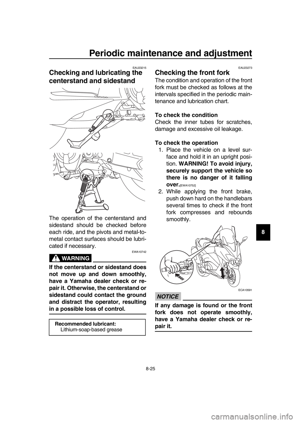 YAMAHA TMAX 2018  Owners Manual Periodic maintenance and adjustment
8-25
1
2
3
4
5
6
7
8
9
10
11
12
13
14
EAU23215
Checking and l ubricating the 
centerstand and sidestand
The operation of the centerstand and
sidestand should be che