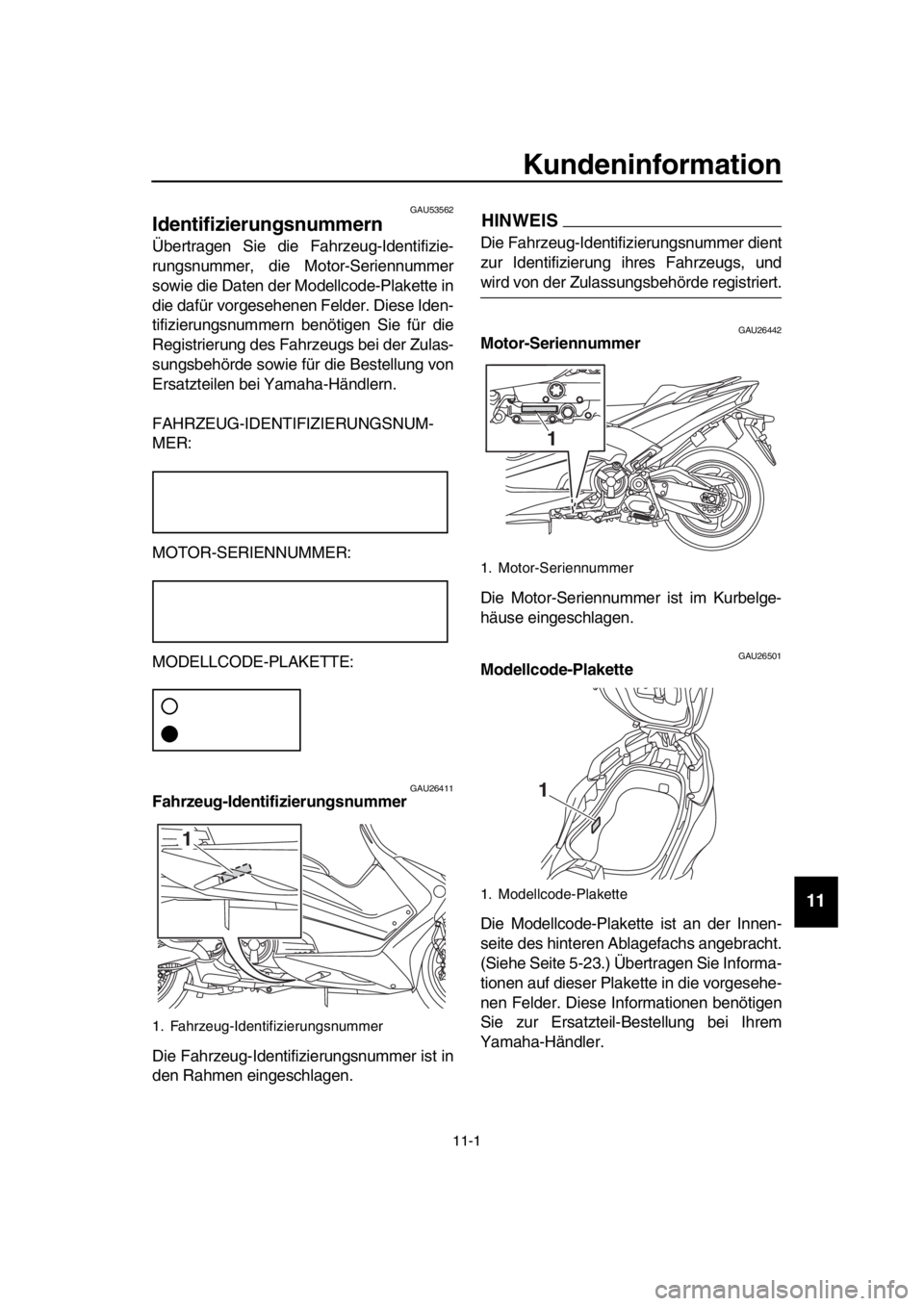 YAMAHA TMAX 2018 Betriebsanleitungen (in German) 11-1
1
2
3
4
5
6
7
8
9
10
11
12
13
14
Kundeninformation
GAU53562
Identifizierungsnummern
Übertragen Sie die F ahrzeug-Identifizie-
rungsnummer, die Mo tor-Seriennummer
sowie die Daten der Modellcode- YAMAHA TMAX 2018 Betriebsanleitungen (in German) 11-1
1
2
3
4
5
6
7
8
9
10
11
12
13
14
Kundeninformation
GAU53562
Identifizierungsnummern
Übertragen Sie die F ahrzeug-Identifizie-
rungsnummer, die Mo tor-Seriennummer
sowie die Daten der Modellcode-