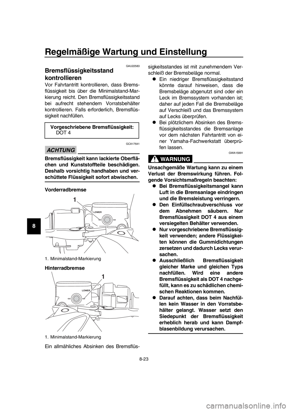 YAMAHA TMAX 2018 Betriebsanleitungen (in German) Regelmäßi ge Wartun g und Ein stellung
8-23
1
2
3
4
5
6
7
8
9
10
11
12
13
14
GAU225 83
Brem sflüssi gkeit sstand
kontrollieren
Vor Fahrtantritt kontrollieren, dass Brems-
flüssigkeit bis über di YAMAHA TMAX 2018 Betriebsanleitungen (in German) Regelmäßi ge Wartun g und Ein stellung
8-23
1
2
3
4
5
6
7
8
9
10
11
12
13
14
GAU225 83
Brem sflüssi gkeit sstand
kontrollieren
Vor Fahrtantritt kontrollieren, dass Brems-
flüssigkeit bis über di