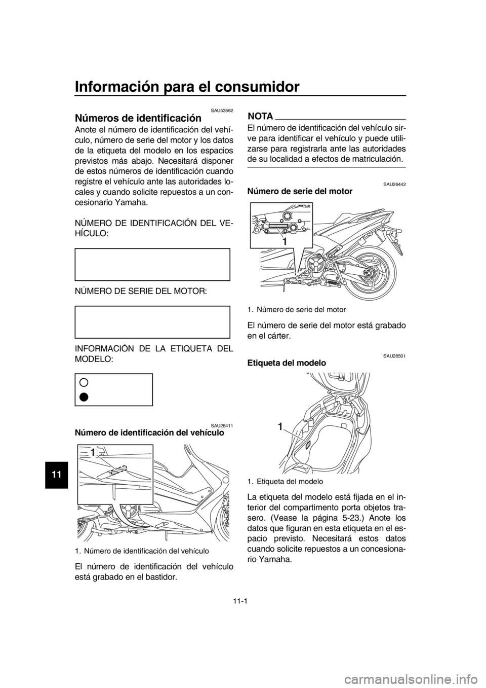 YAMAHA TMAX 2018 Manuale de Empleo (in Spanish) 11-1
1
2
3
4
5
6
7
8
9
10
11
12
13
14
Información para el consumidor
SAU53562
Números de identificación
Anote el número de identificación del vehí-
culo, número de serie del m YAMAHA TMAX 2018 Manuale de Empleo (in Spanish) 11-1
1
2
3
4
5
6
7
8
9
10
11
12
13
14
Información para el consumidor
SAU53562
Números de identificación
Anote el número de identificación del vehí-
culo, número de serie del m