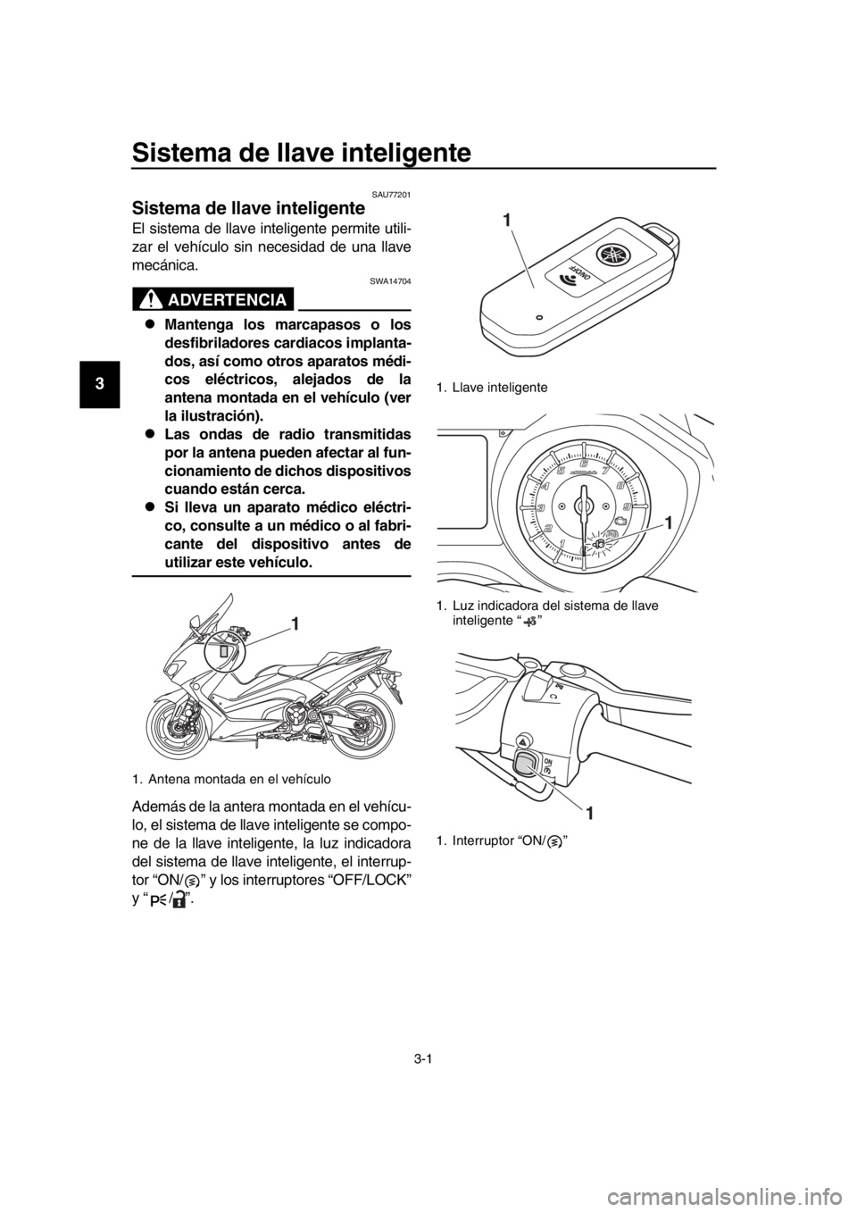 YAMAHA TMAX 2018 Manuale de Empleo (in Spanish) 3-1
1
2
3
4
5
6
7
8
9
10
11
12
13
14
Sistema de llave inteligente
SAU77201
Sistema de llave inteligente
El sistema de llave inteligente permite utili-
zar el vehículo sin necesidad de una llave
mec YAMAHA TMAX 2018 Manuale de Empleo (in Spanish) 3-1
1
2
3
4
5
6
7
8
9
10
11
12
13
14
Sistema de llave inteligente
SAU77201
Sistema de llave inteligente
El sistema de llave inteligente permite utili-
zar el vehículo sin necesidad de una llave
mec