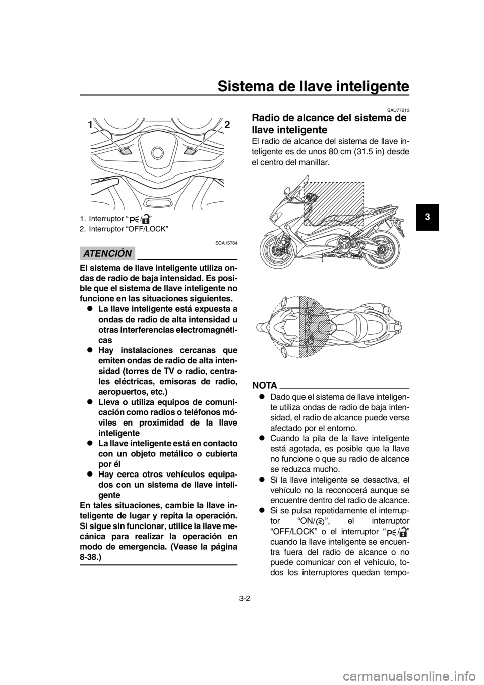 YAMAHA TMAX 2018 Manuale de Empleo (in Spanish) Sistema de llave inteligente
3-2
1
2
3
4
5
6
7
8
9
10
11
12
13
14
ATENCIÓN
SCA15764
El sistema de llave inteligente utiliza on-
das de radio de baja intensidad. Es posi-
ble que el sistema de llave YAMAHA TMAX 2018 Manuale de Empleo (in Spanish) Sistema de llave inteligente
3-2
1
2
3
4
5
6
7
8
9
10
11
12
13
14
ATENCIÓN
SCA15764
El sistema de llave inteligente utiliza on-
das de radio de baja intensidad. Es posi-
ble que el sistema de llave
