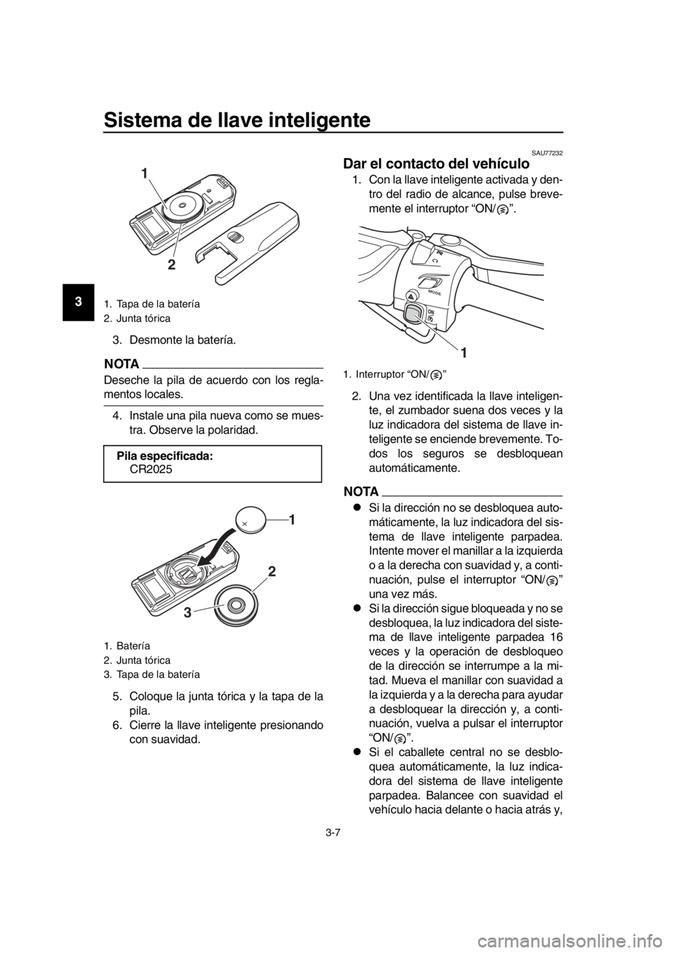 YAMAHA TMAX 2018 Manuale de Empleo (in Spanish) Sistema de llave inteligente
3-7
1
2
3
4
5
6
7
8
9
10
11
12
13
14
3. Desmonte la batería.
NOTA
Deseche la pila de acuerdo con los regla-
mentos locales. 4. Instale una pila nueva como se mues- tra. O YAMAHA TMAX 2018 Manuale de Empleo (in Spanish) Sistema de llave inteligente
3-7
1
2
3
4
5
6
7
8
9
10
11
12
13
14
3. Desmonte la batería.
NOTA
Deseche la pila de acuerdo con los regla-
mentos locales. 4. Instale una pila nueva como se mues- tra. O